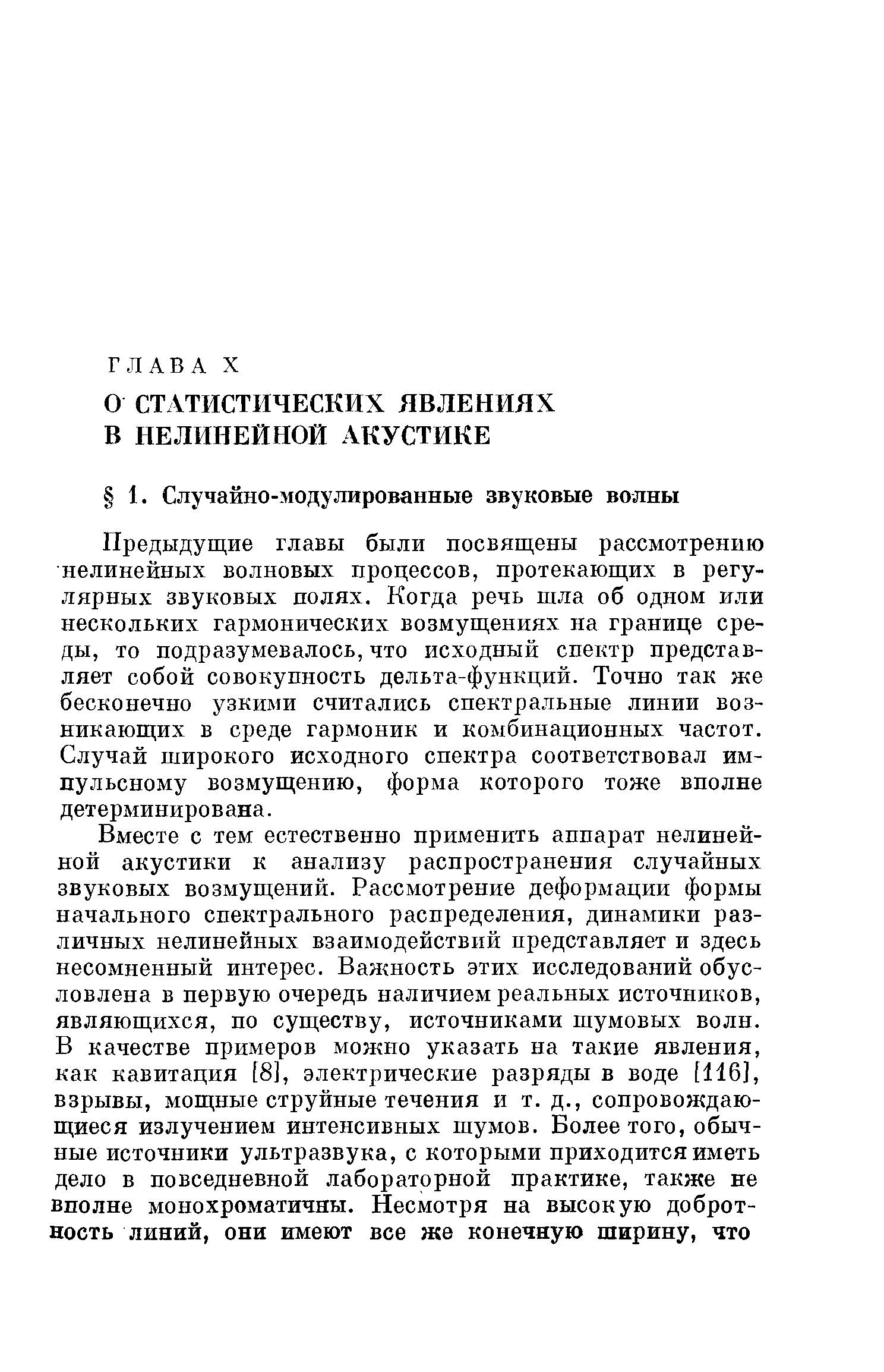 Предыдущие главы были посвящены рассмотрению нелинейных волновых процессов, протекающих в регулярных звуковых полях. Когда речь шла об одном или нескольких гармонических возмущениях на границе среды, то подразумевалось, что исходный спектр представляет собой совокупность дельта-функций. Точно так же бесконечно узкими считались спектральные линии возникающих в среде гармоник и комбинационных частот. Случай широкого исходного спектра соответствовал импульсному возмущению, форма которого тоже вполне детерминирована.
