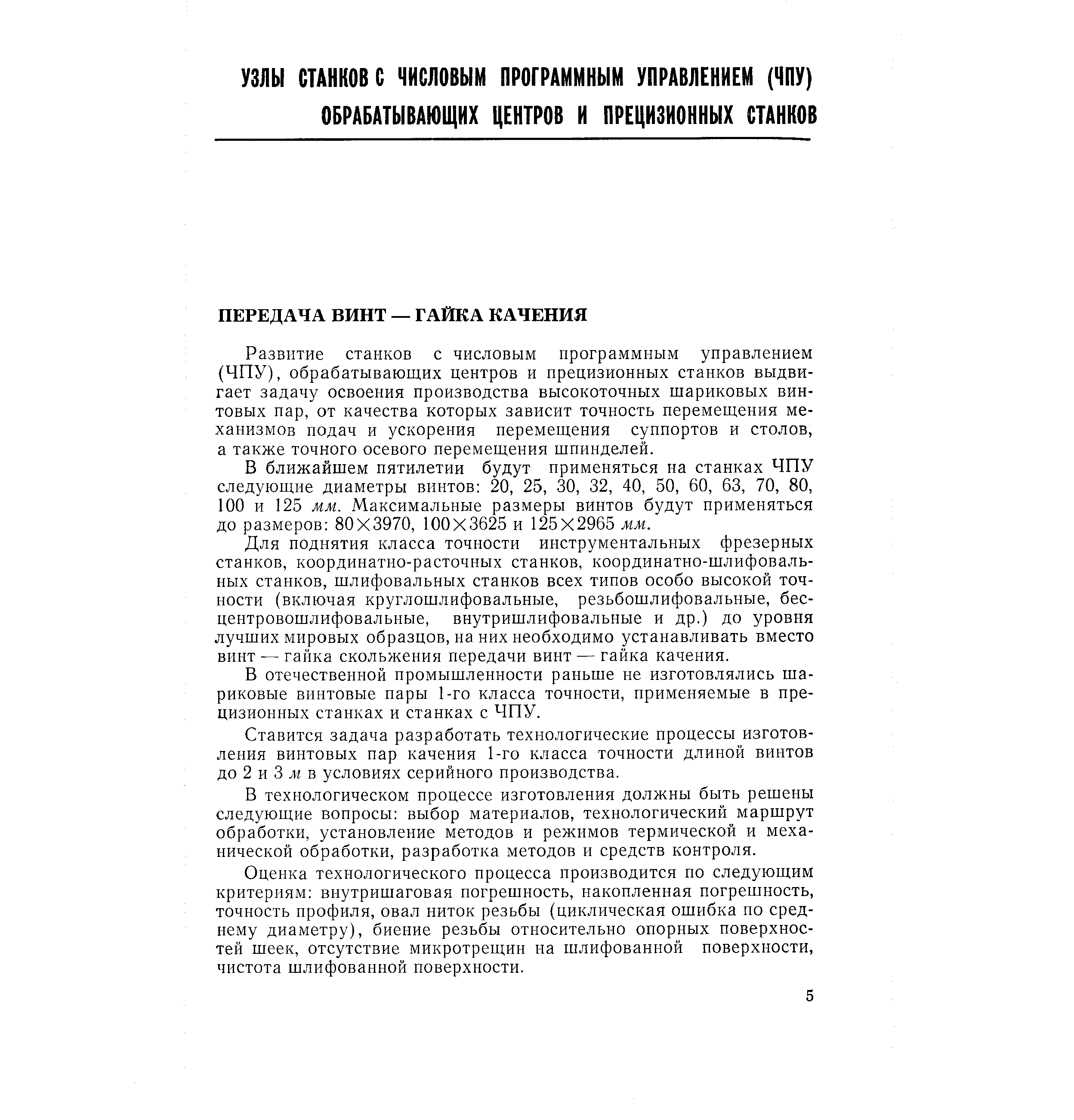 Развитие станков с числовым программным управлением (ЧПУ), обрабатывающих центров и прецизионных станков выдвигает задачу освоения производства высокоточных щариковых винтовых пар, от качества которых зависит точность перемещения механизмов подач и ускорения перемещения суппортов и столов, а также точного осевого перемещения шпинделей.
