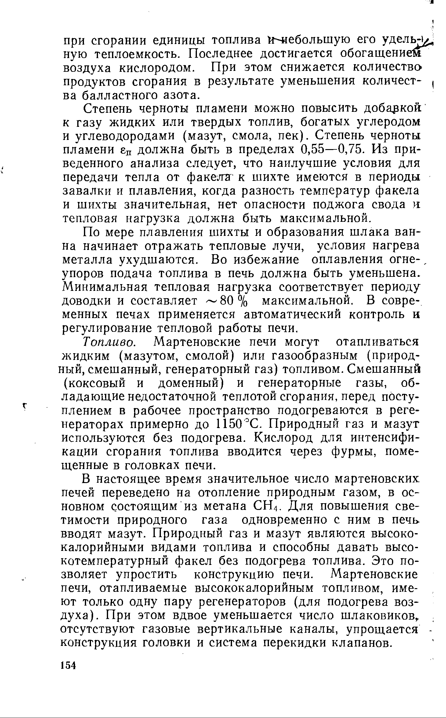 Степень черноты пламени можно повысить добаркок к газу жидких или твердых топлив, богатых углеродом и углеводородами (мазут, смола, пек). Степень черноты пламени ёд должна быть в пределах 0,55—0,75. Из приведенного анализа следует, что наилучшие условия для передачи тепла от факела к шихте имеются в периоды завалки и плавления, когда разность температур факела и шихты значительная, нет опасности поджога свода и. тепловая нагрузка должна быть максимальной.
