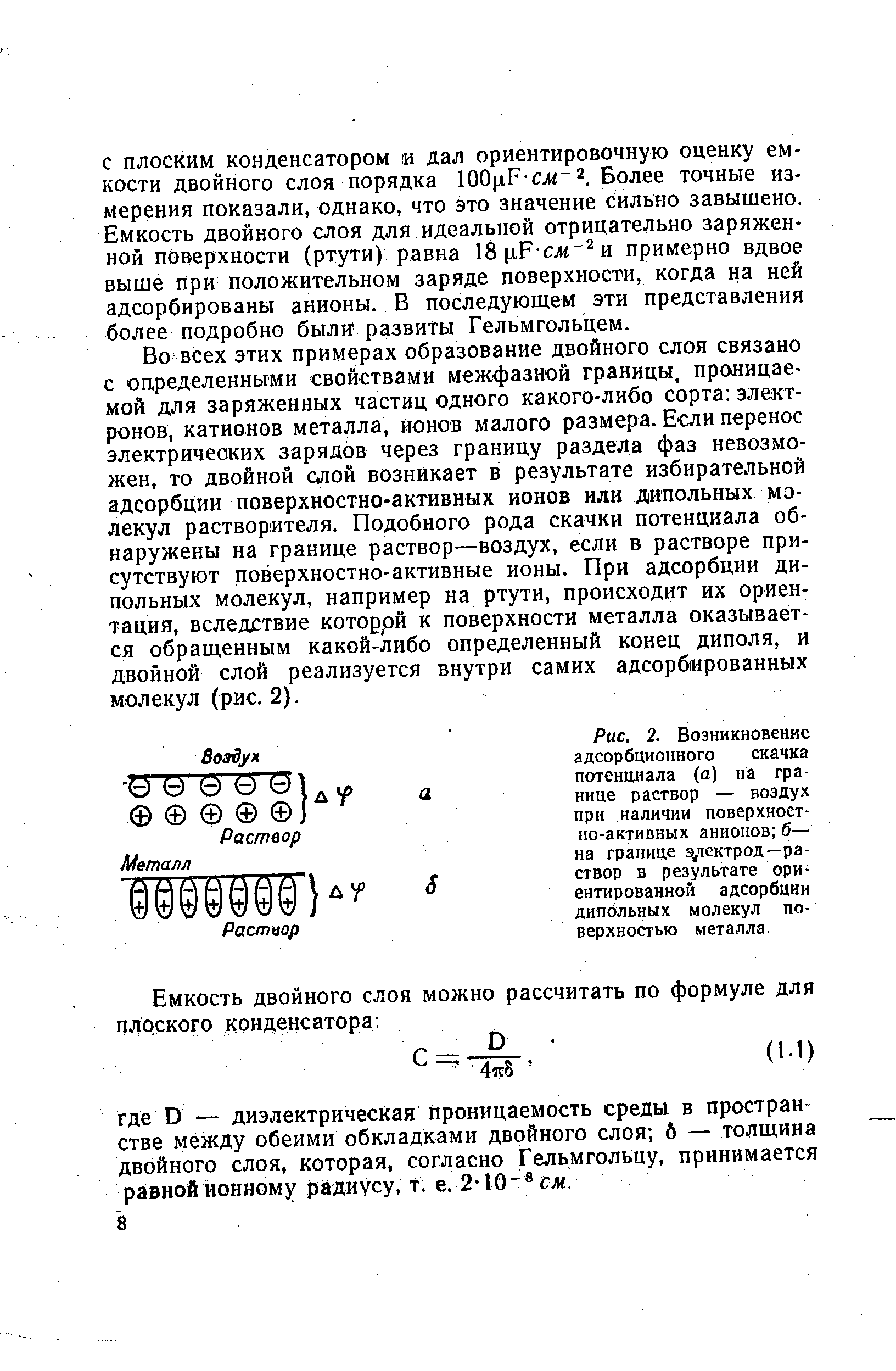 Во всех этих примерах образование двойного слоя связано с определенными свойствами межфазной границы, проницаемой для заряженных частиц одного какого-либо сорта электронов, катионов металла, ионов малого размера. Если перенос электрических зарядов через границу раздела фаз невозможен, то двойной слой возникает в результате избирательной адсорбции поверхностно-активных ионов или дипольных молекул растворителя. Подобного рода скачки потенциала обнаружены на границе раствор—воздух, если в растворе присутствуют поверхностно-активные ионы. При адсорбции дипольных молекул, например на ртути, происходит их ориентация, вследствие которрй к поверхности металла оказывается обращенным какой-либо определенный конец диполя, и двойной слой реализуется внутри самих адсорбированных молекул (рис. 2).
