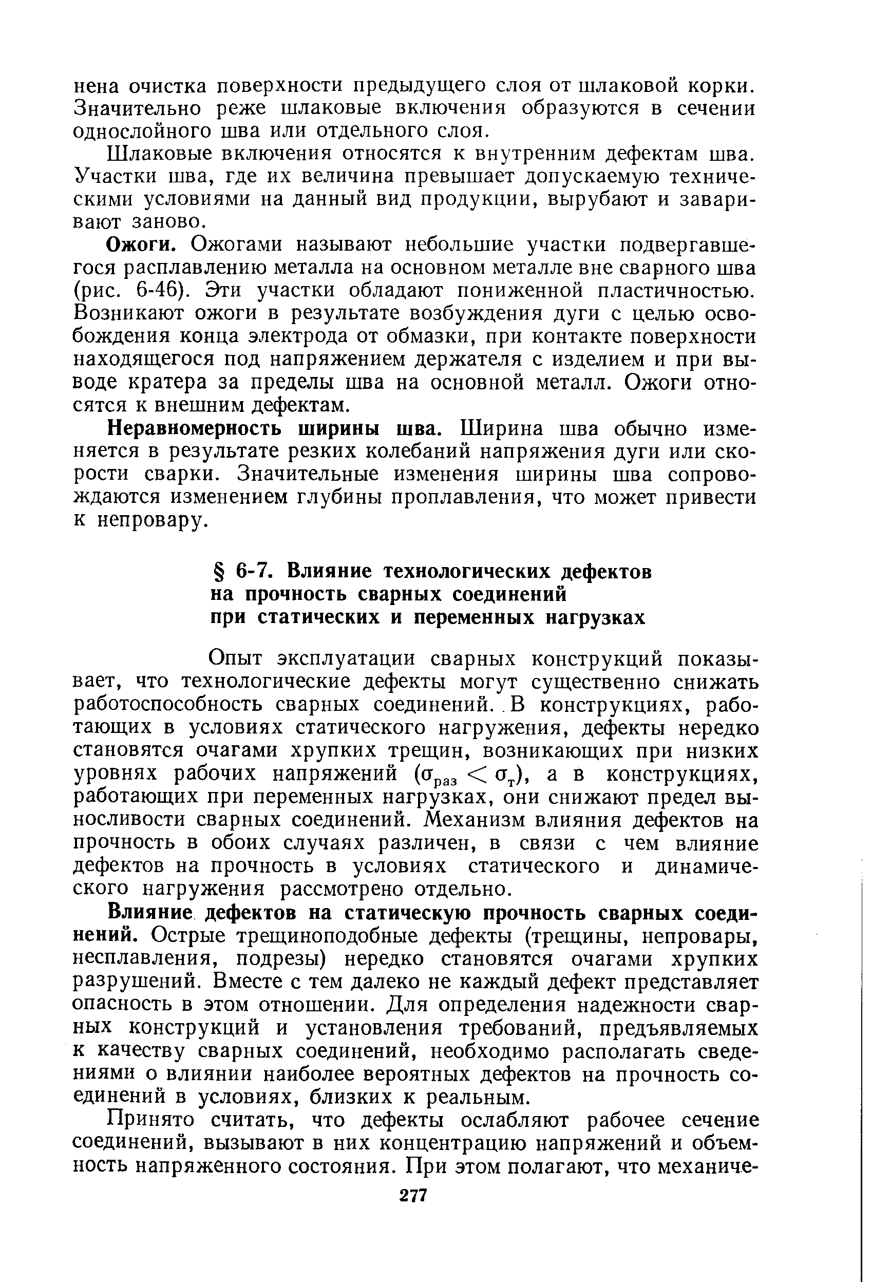 Опыт эксплуатации сварных конструкций показывает, что технологические дефекты могут существенно снижать работоспособность сварных соединений.. В конструкциях, работающих в условиях статического нагружения, дефекты нередко становятся очагами хрупких трещин, возникающих при низких уровнях рабочих напряжений (сТраз а , а в конструкциях, работающих при переменных нагрузках, они снижают предел выносливости сварных соединений. Механизм влияния дефектов на прочность в обоих случаях различен, в связи с чем влияние дефектов на прочность в условиях статического и динамического нагружения рассмотрено отдельно.
