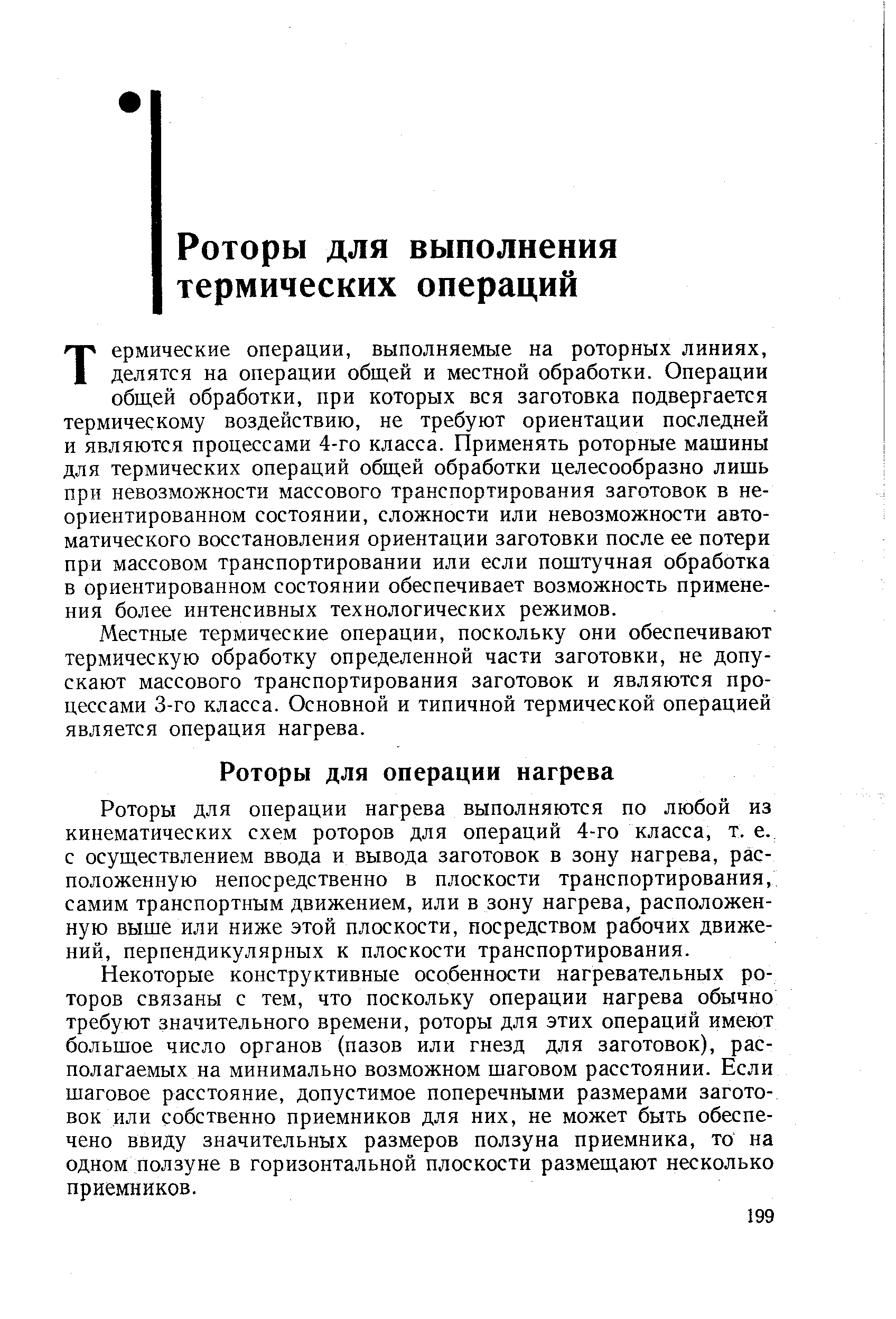 Термические операции, выполняемые на роторных линиях, делятся на операции общей и местной обработки. Операции общей обработки, при которых вся заготовка подвергается термическому воздействию, не требуют ориентации последней и являются процессами 4-го класса. Применять роторные машины для термических операций общей обработки целесообразно лишь при невозможности массового транспортирования заготовок в неориентированном состоянии, сложности или невозможности автоматического восстановления ориентации заготовки после ее потери при массовом транспортировании или если поштучная обработка в ориентированном состоянии обеспечивает возможность применения более интенсивных технологических режимов.
