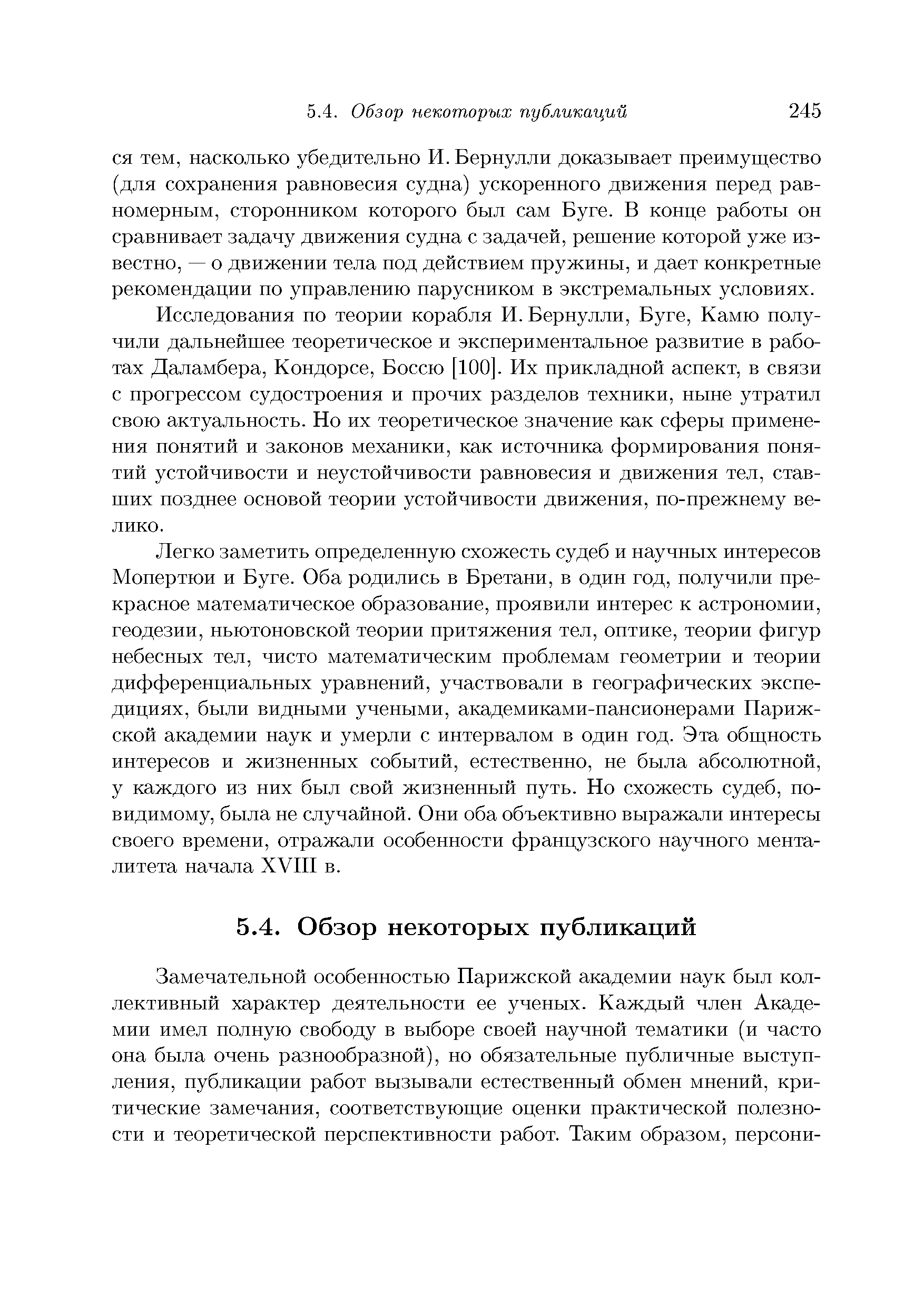 Легко заметить определенную схожесть судеб и научных интересов Мопертюи и Буге. Оба родились в Бретани, в один год, получили прекрасное математическое образование, проявили интерес к астрономии, геодезии, ньютоновской теории притяжения тел, оптике, теории фигур небесных тел, чисто математическим проблемам геометрии и теории дифференциальных уравнений, участвовали в географических экспедициях, были видными учеными, академиками-пансионерами Парижской академии наук и умерли с интервалом в один год. Эта общность интересов и жизненных событий, естественно, не была абсолютной, у каждого из них был свой жизненный путь. По схожесть судеб, по-видимому, была не случайной. Они оба объективно выражали интересы своего времени, отражали особенности французского научного менталитета начала XVIII в.
