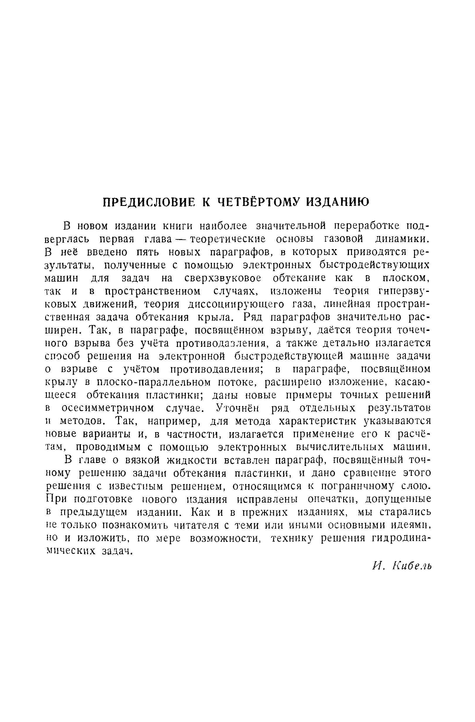 В главе о вязкой жидкости вставлен параграф, посвящённый точному решению задачи обтекания пластинки, и дано сравнение этого решения с известным решением, относящимся к пограничному слою. При подготовке нового издания исправлены опечатки, допущенные в предыдущем издании. Как и в прежних изданиях, мы старались не только познакомить читателя с теми или иными основными идеями, но и изложить, по мере возможности, технику решения гидродинамических задач.
