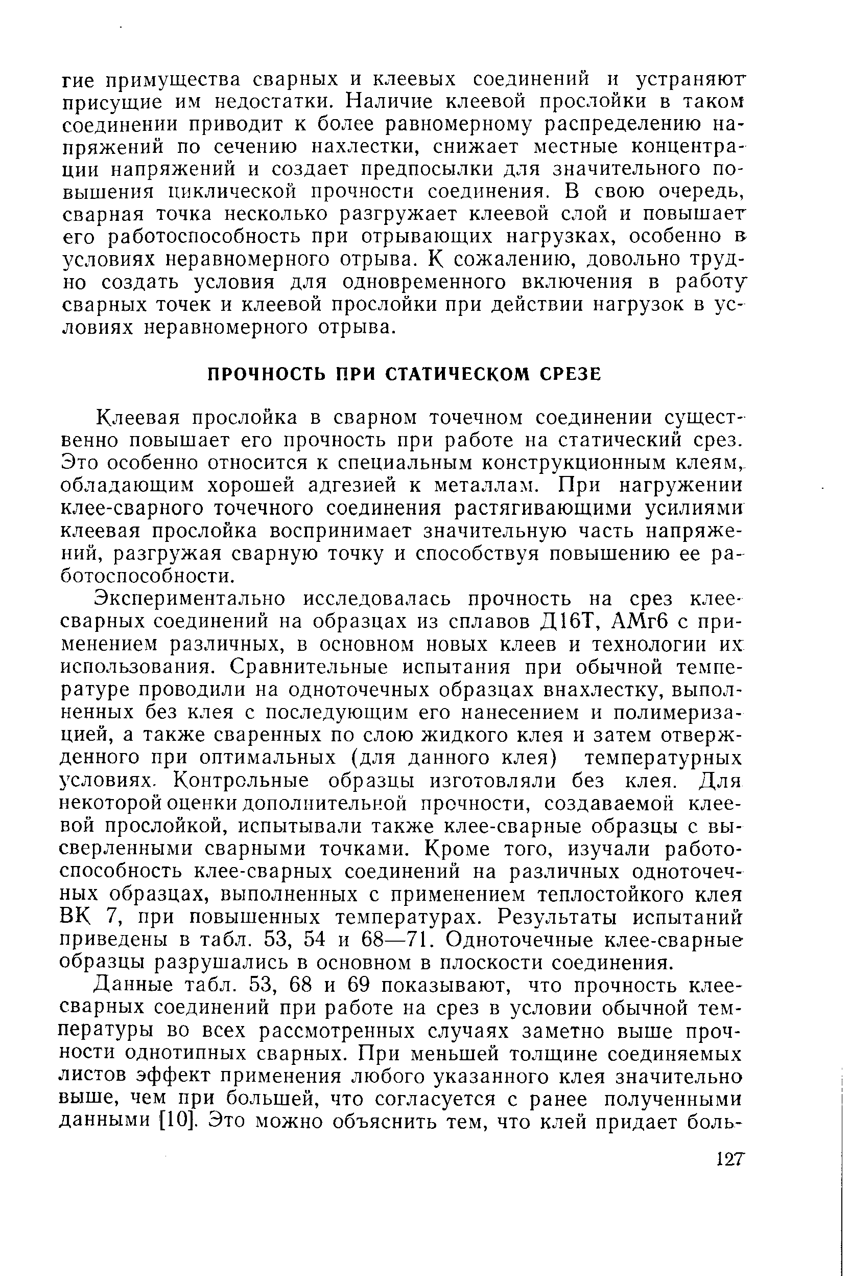 Клеевая прослойка в сварном точечном соединении существенно повышает его прочность при работе на статический срез. Это особенно относится к специальным конструкционным клеям, обладающим хорошей адгезией к металлам. При нагружении клее-сварного точечного соединения растягивающими усилиями клеевая прослойка воспринимает значительную часть напряжений, разгружая сварную точку и способствуя повышению ее работоспособности.
