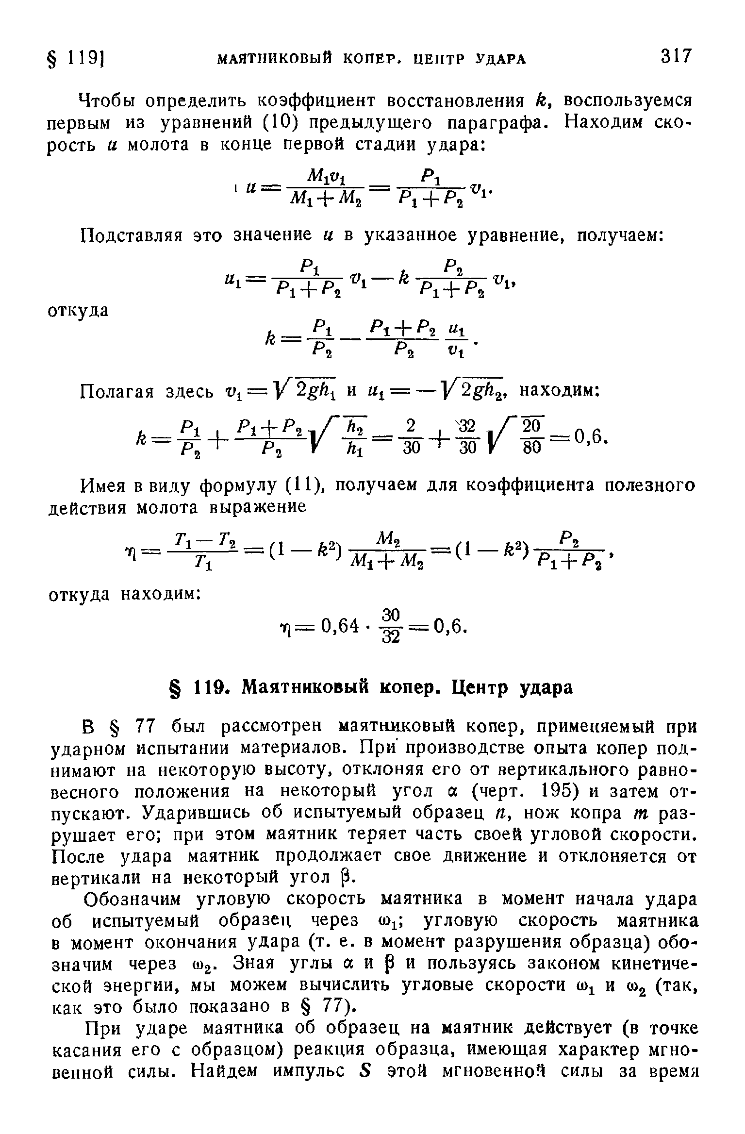 В 77 был рассмотрен маятшисовый копер, применяемый при ударном испытании материалов. При производстве опыта копер поднимают на некоторую высоту, отклоняя его от вертикального равновесного положения на некоторый угол а (черт. 195) и затем отпускают. Ударившись об испытуемый образец п, нож копра т разрушает его при этом маятник теряет часть своей угловой скорости. После удара маятник продолжает свое движение и отклоняется от вертикали на некоторый угол р.

