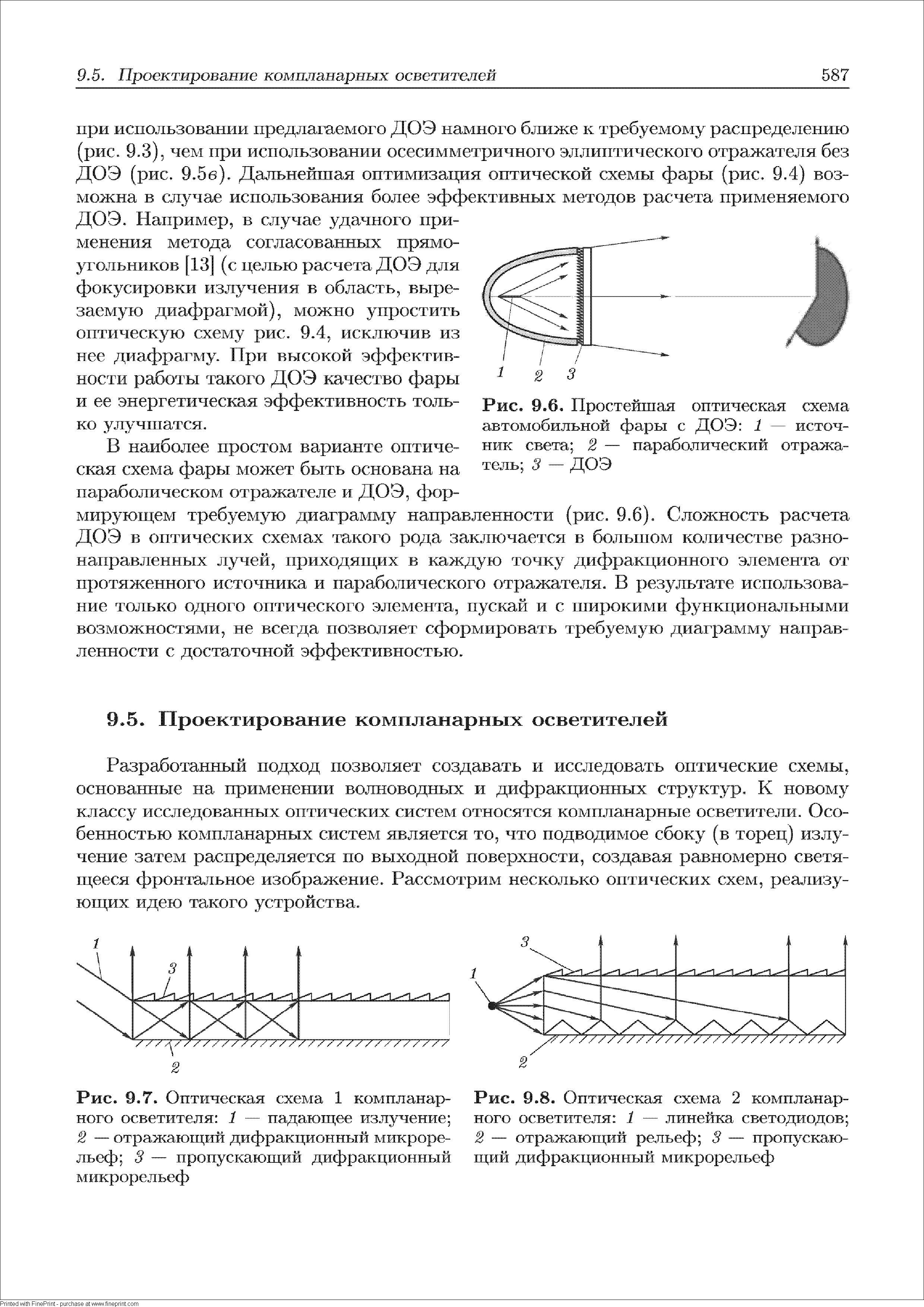 В наиболее простом варианте оптическая схема фары может быть основана на параболическом отражателе и ДОЭ, формирующем требуемую диаграмму направленности (рис. 9.6). Сложность расчета ДОЭ в оптических схемах такого рода заключается в большом количестве разнонаправленных лучей, приходяш их в каждую точку дифракционного элемента от протяженного источника и параболического отражателя. В результате использование то.пько одного оптического апемента, пускай и с широкими функциональными возможностями, не всегда позволяет сформировать требуемую диаграмму направленности с достаточной эффективностью.

