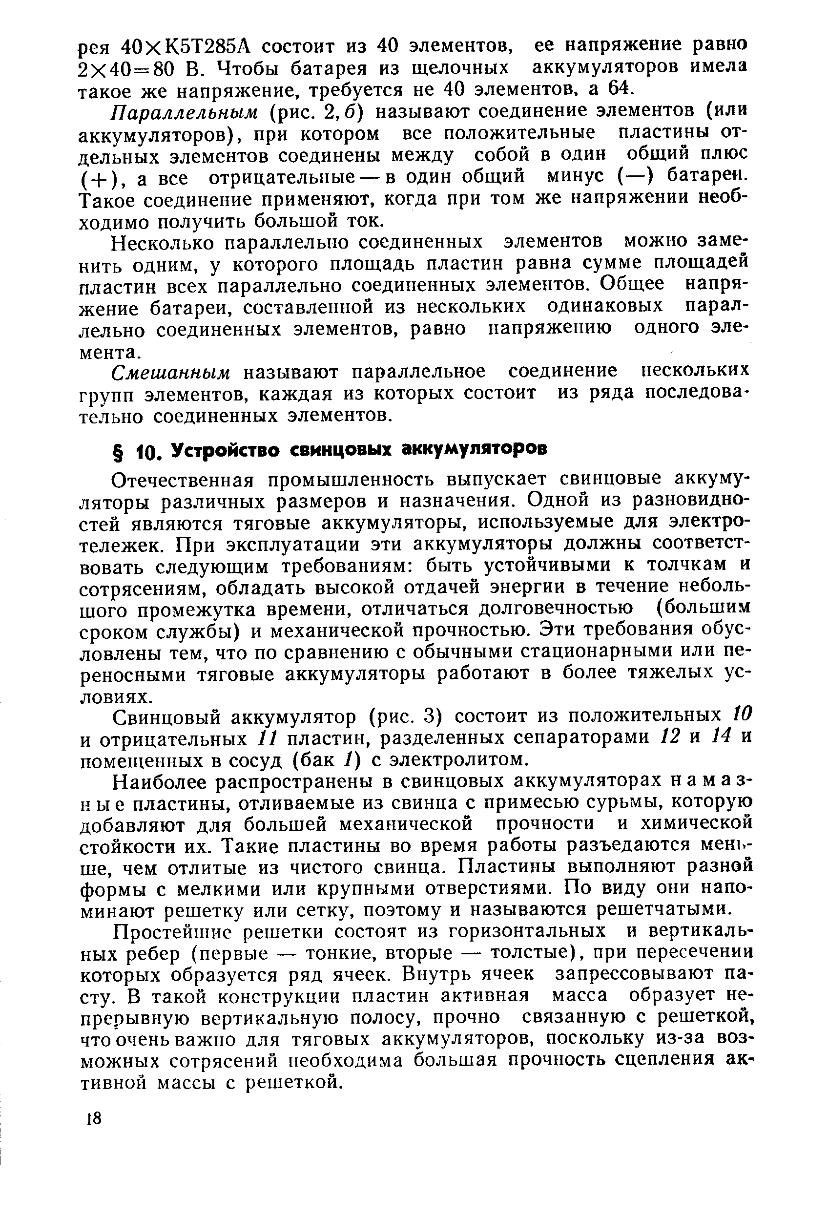 Отечественная промышленность выпускает свинцовые аккумуляторы различных размеров и назначения. Одной из разновидностей являются тяговые аккумуляторы, используемые для электротележек. При эксплуатации эти аккумуляторы должны соответствовать следующим требованиям быть устойчивыми к толчкам и сотрясениям, обладать высокой отдачей энергии в течение небольшого промежутка времени, отличаться долговечностью (большим сроком службы) и механической прочностью. Эти требования обусловлены тем, что по сравнению с обычными стационарными или переносными тяговые аккумуляторы работают в более тяжелых условиях.
