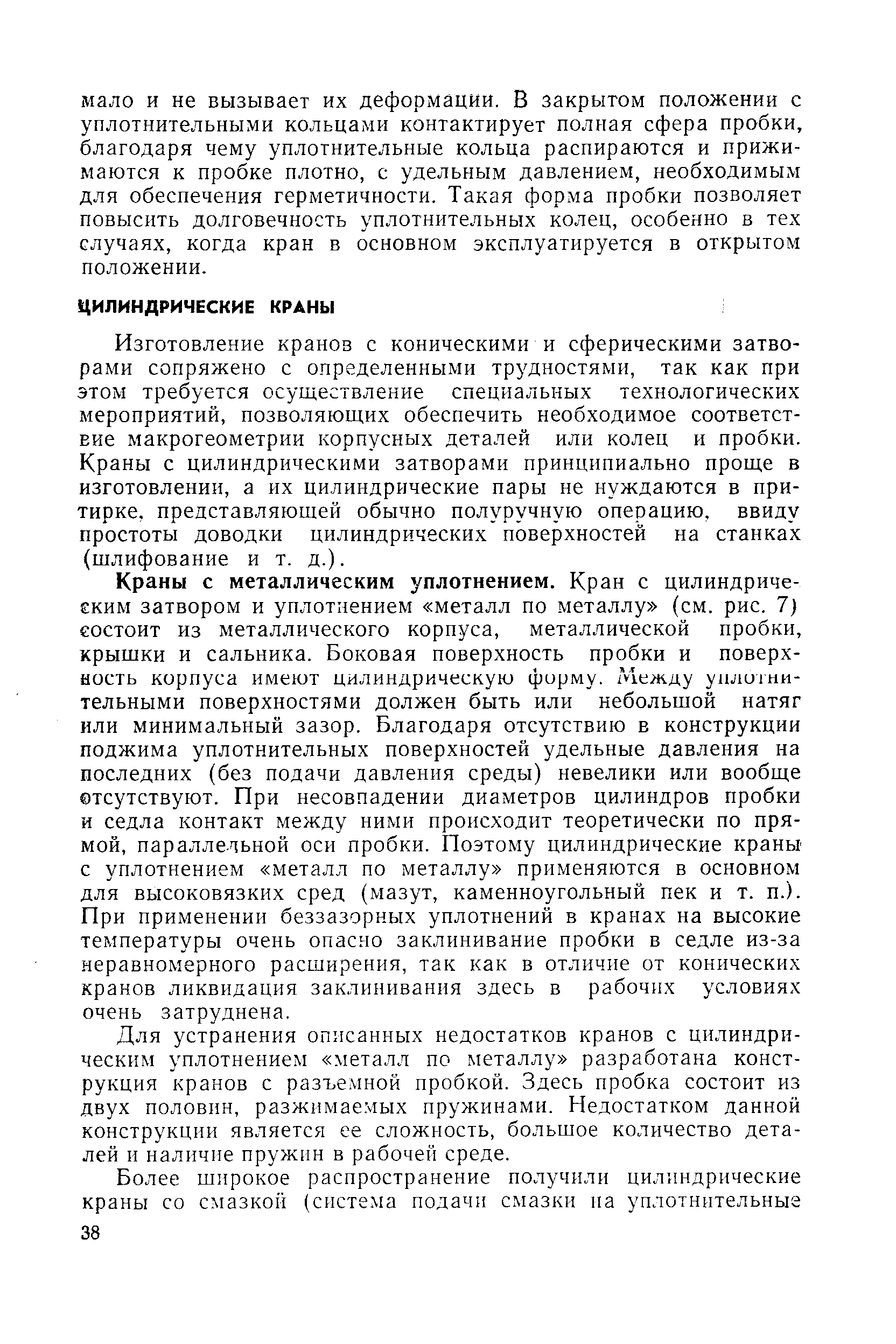 Изготовление кранов с коническими и сферическими затворами сопряжено с определенными трудностями, так как при этом требуется осуществление специальных технологических мероприятий, позволяющих обеспечить необходимое соответствие макрогеометрии корпусных деталей или колец и пробки. Краны с цилиндрическими затворами принципиально проще в изготовлении, а их цилиндрические пары не нуждаются в притирке. представляющей обычно полуручную операцию, ввиду простоты доводки цилиндрических поверхностей на станках (шлифование и т. д.).
