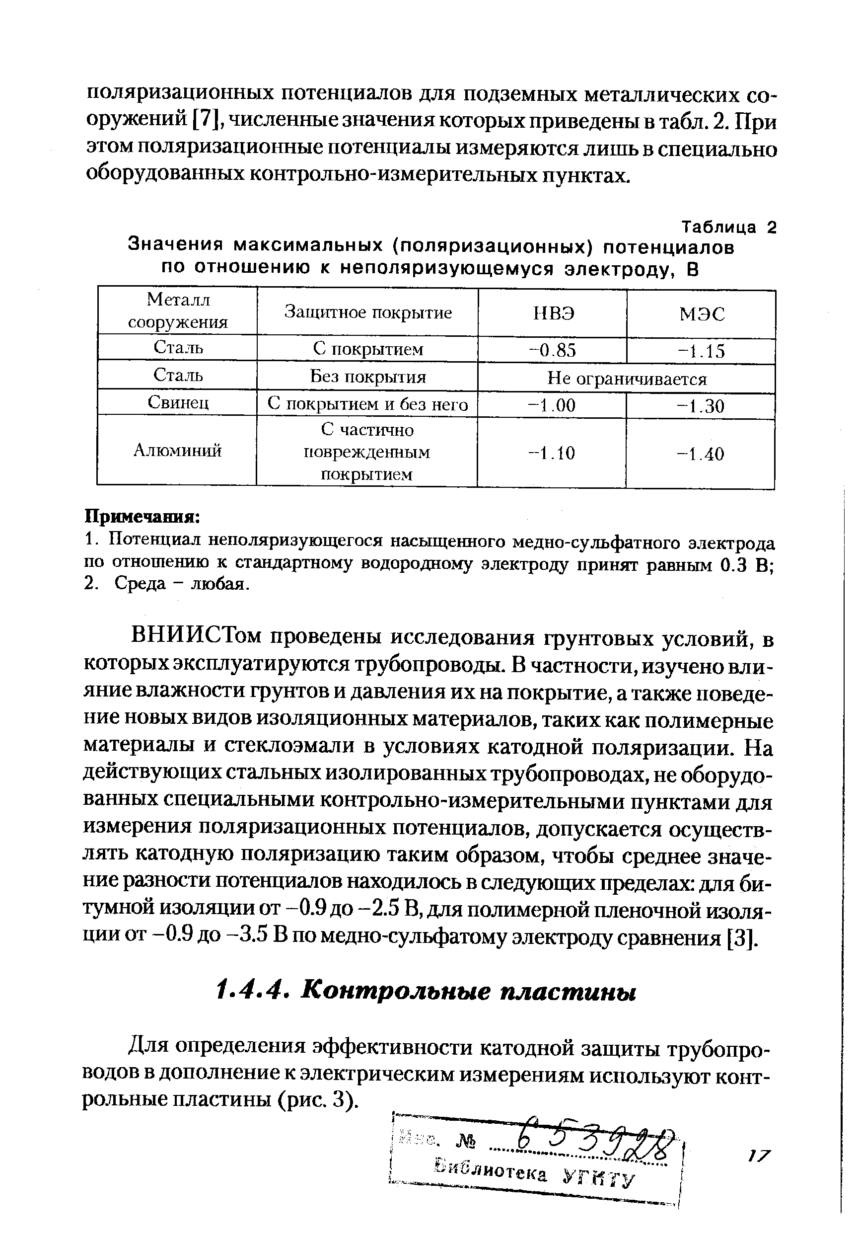 ВНИИСТом проведены исследования грунтовых условий, в которых эксплуатируются трубопроводы. В частности, изучено влияние влажности грунтов и давления их на покрытие, а также поведение новых видов изоляционных материалов, таких как полимерные материалы и стеклоэмали в условиях катодной поляризации. На действующих стальных изолированных трубопроводах, не оборудованных специальными контрольно-измерительными пунктами для измерения поляризационных потенциалов, допускается осуществлять катодную поляризацию таким образом, чтобы среднее значение разности потенциалов находилось в следующих пределах для битумной изоляции от -0.9 до -2.5 В, для полимерной пленочной изоляции от -0.9 до -3.5 В по медно-сульфатому электроду сравнения [3].
