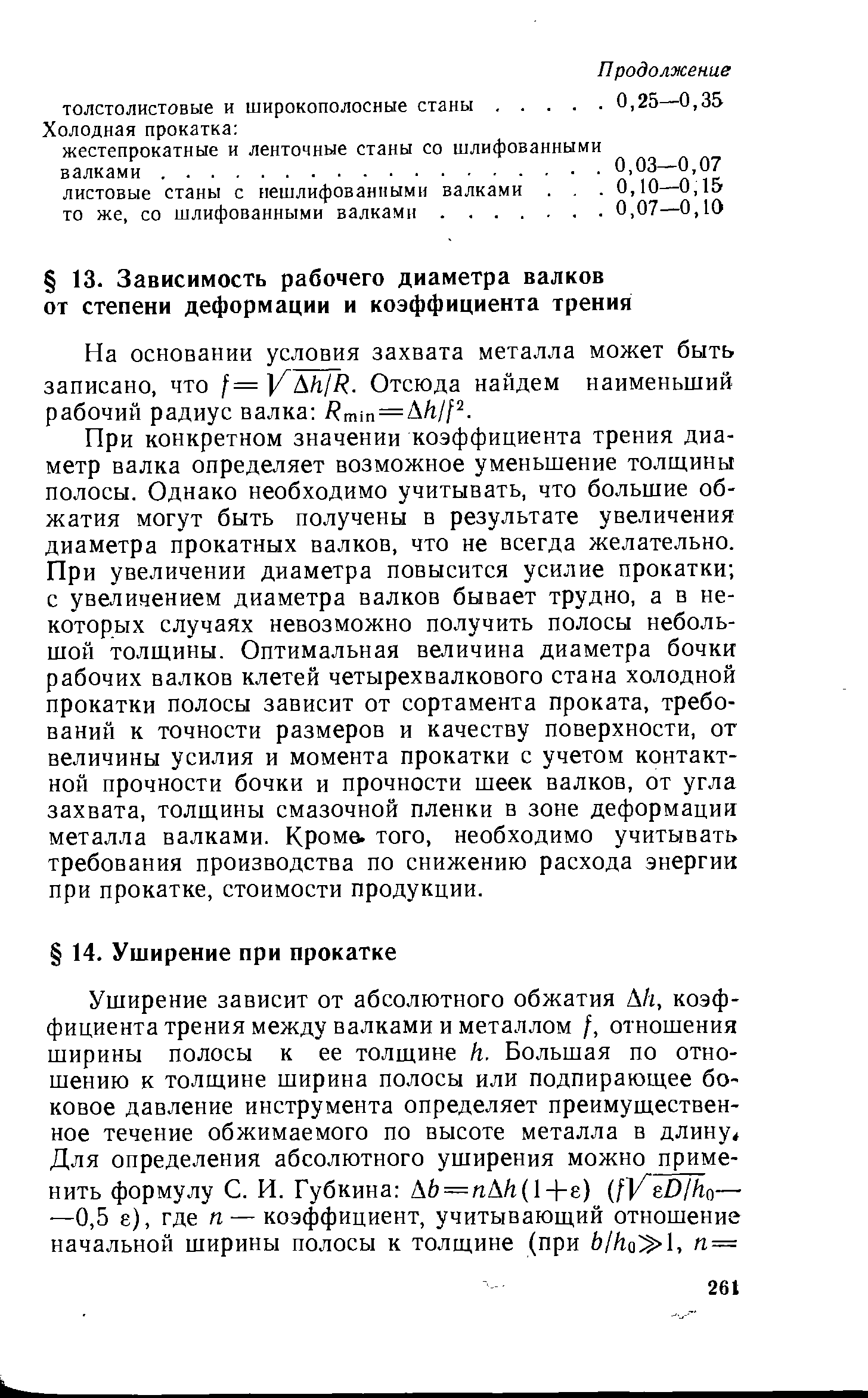 При конкретном значении коэффициента трения диаметр валка определяет возможное уменьшение толщины полосы. Однако необходимо учитывать, что большие обжатия могут быть получены в результате увеличения диаметра прокатных валков, что не всегда желательно. При увеличении диаметра повысится усилие прокатки с увеличением диаметра валков бывает трудно, а в некоторых случаях невозможно получить полосы небольшой толщины. Оптимальная величина диаметра бочки рабочих валков клетей четырехвалкового стана холодной прокатки полосы зависит от сортамента проката, требований к точности размеров и качеству поверхности, от величины усилия и момента прокатки с учетом контактной прочности бочки и прочности шеек валков, от угла захвата, толщины смазочной пленки в зоне деформации металла валками. Кроме, того, необходимо учитывать требования производства по снижению расхода энергии при прокатке, стоимости продукции.
