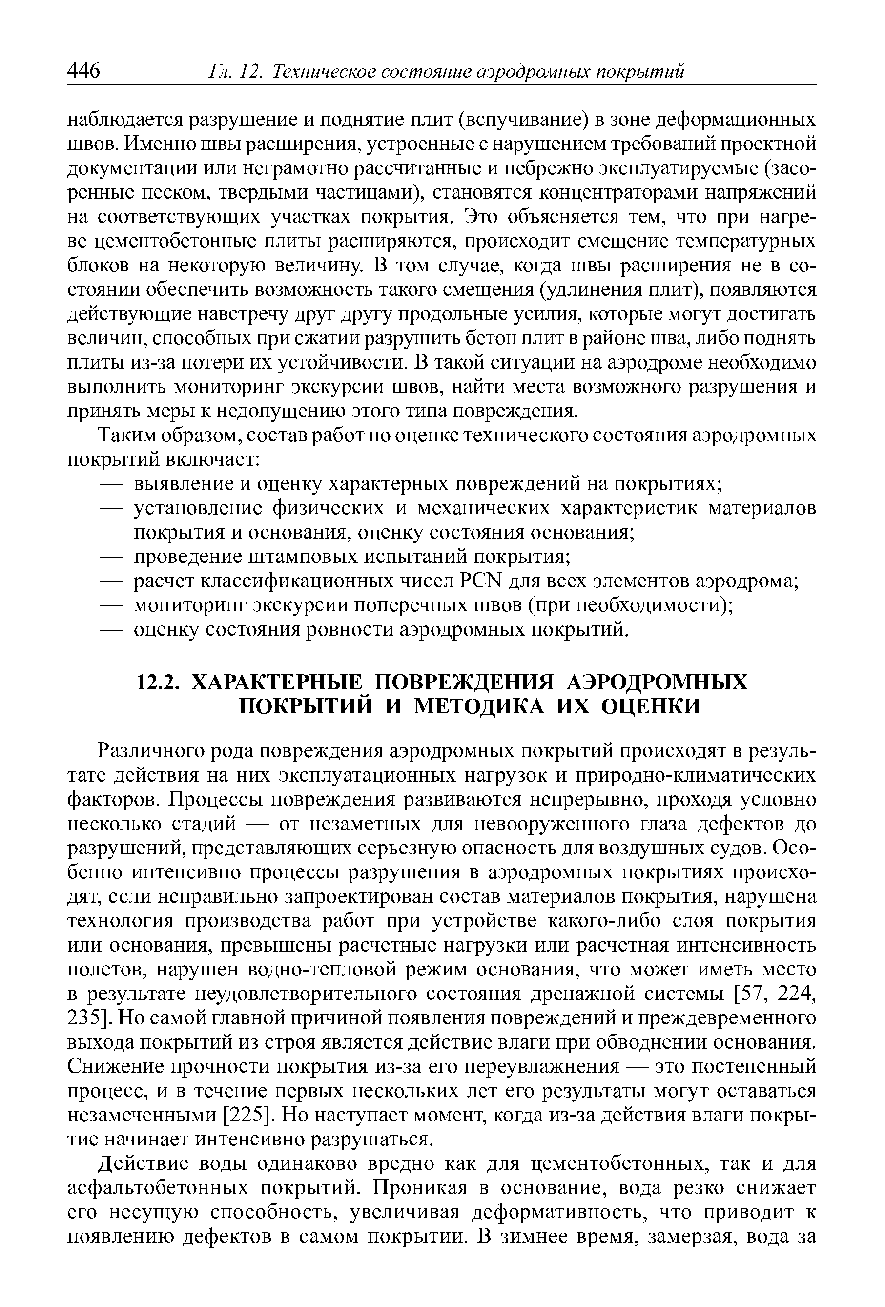 Различного рода повреждения аэродромных покрытий происходят в результате действия на них эксплуатационных нагрузок и природно-климатических факторов. Процессы повреждения развиваются непрерывно, проходя условно несколько стадий — от незаметных для невооруженного глаза дефектов до разрушений, представляющих серьезную опасность для воздушных судов. Особенно интенсивно процессы разрушения в аэродромных покрытиях происходят, если неправильно запроектирован состав материалов покрытия, нарушена технология производства работ при устройстве какого-либо слоя покрытия или основания, превышены расчетные нагрузки или расчетная интенсивность полетов, нарушен водно-тепловой режим основания, что может иметь место в результате неудовлетворительного состояния дренажной системы [57, 224, 235]. Но самой главной причиной появления повреждений и преждевременного выхода покрытий из строя является действие влаги при обводнении основания. Снижение прочности покрытия из-за его переувлажнения — это постепенный процесс, и в течение первых нескольких лет его результаты могут оставаться незамеченными [225]. Но наступает момент, когда из-за действия влаги покрытие начинает интенсивно разрушаться.
