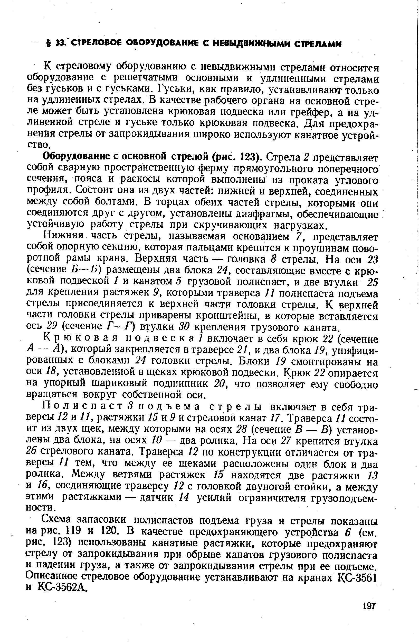 К стреловому оборудованию с невыдвижными стрелами относится оборудование с решетчатыми основными и удлиненными стрелами без гуськов и с гуськами. Гуськи, как правило, устанавливают только на удлиненных стрелах. В качестве рабочего органа на основной стреле может быть установлена крюковая подвеска или грейфер, а на удлиненной стреле и гуське только крюковая подвеска. Для предохранения стрелы от запрокидывания широко используют канатное устройство.
