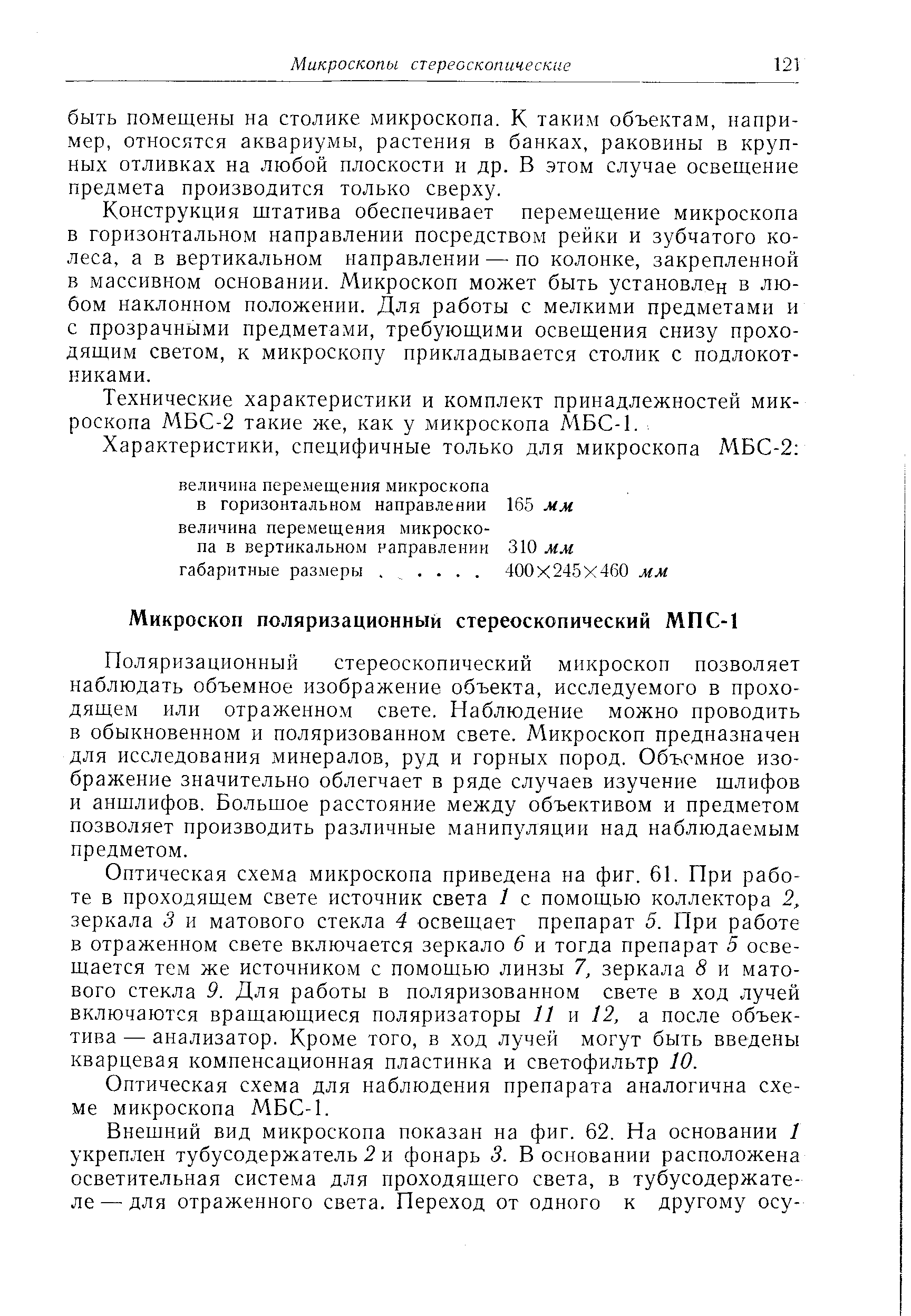 Поляризационный стереоскопический микроскоп позволяет наблюдать объемное изображение объекта, исследуемого в проходящем или отраженном свете. Наблюдение можно проводить в обыкновенном и поляризованном свете. Микроскоп предназначен для исследования минералов, руд и горных пород. Объемное изображение значительно облегчает в ряде случаев изучение шлифов и аншлифов. Большое расстояние между объективом и предметом позволяет производить различные манипуляции над наблюдаемым предметом.
