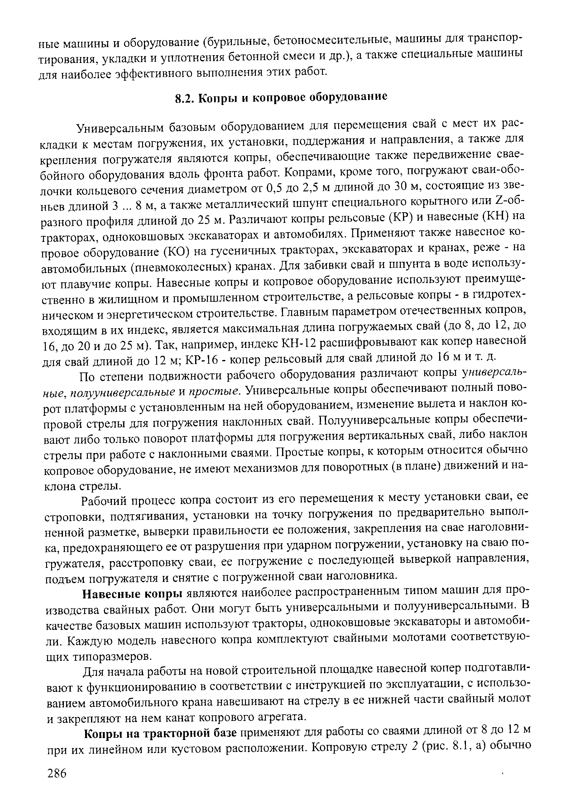 По степени подвижности рабочего оборудования различают копры универсальные, полууниверсальные и простые. Универсальные копры обеспечивают полный поворот платформы с установленным на ней оборудованием, изменение вылета и наклон копровой стрелы для погружения наклонных свай. Полууниверсальные копры обеспечивают либо только поворот платформы для погружения вертикальных свай, либо наклон стрелы при работе с наклонными сваями. Простые копры, к которым относится обычно копровое оборудование, не имеют механизмов для поворотных (в плане) движений и наклона стрелы.
