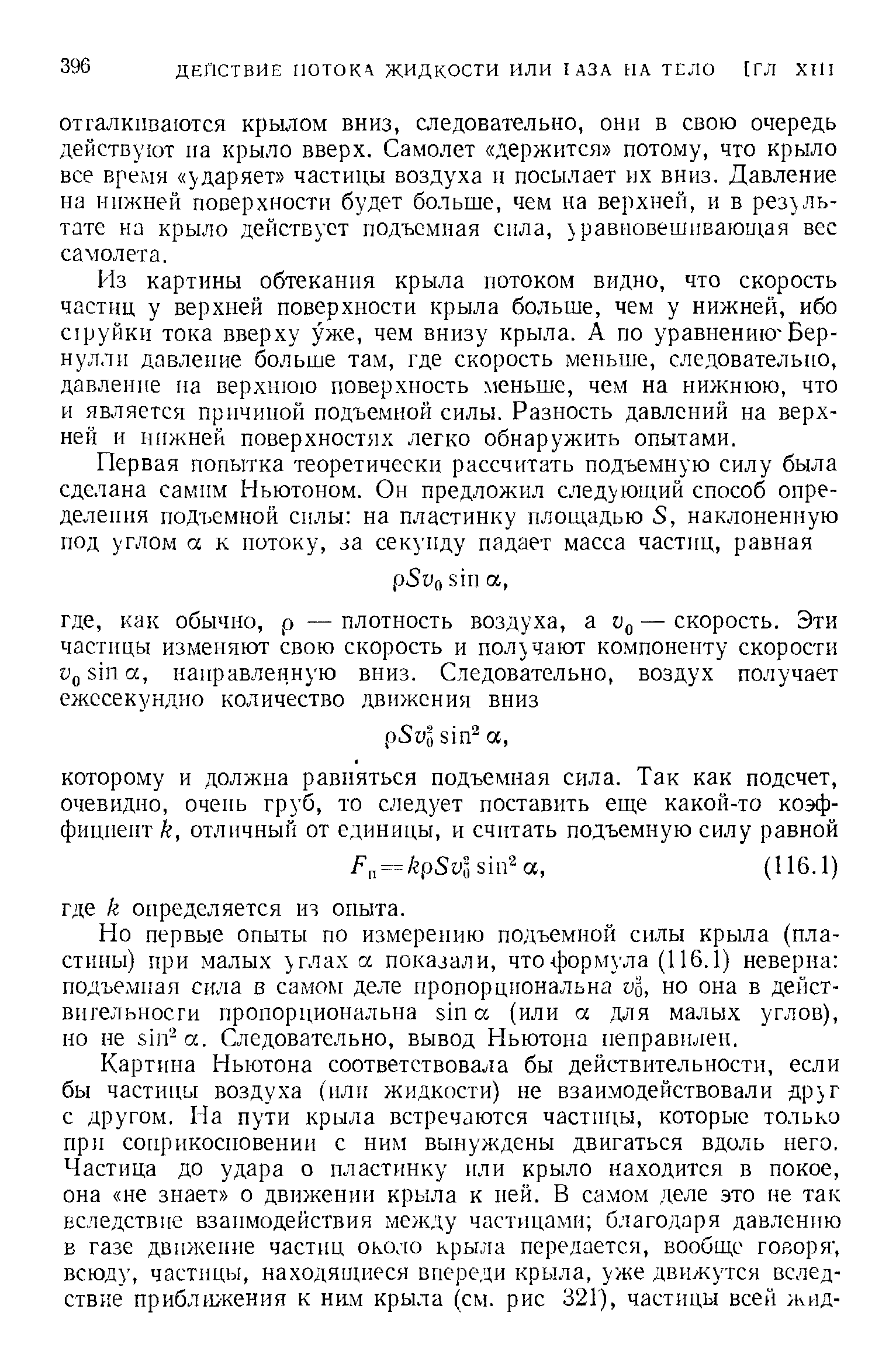 Из картины обтекания крыла потоком видно, что скорость частиц у верхней поверхности крыла больше, чем у нижней, ибо С1руйкн тока вверху уже, чем внизу крыла. А по уравнению Бернулли давление больше там, где скорость меньше, следовательно, давление па верхнюю поверхность меньше, чем на нижнюю, что и является причиной подъемной силы. Разность давлений на верхней и нижней поверхностях легко обнаружить опытами.
