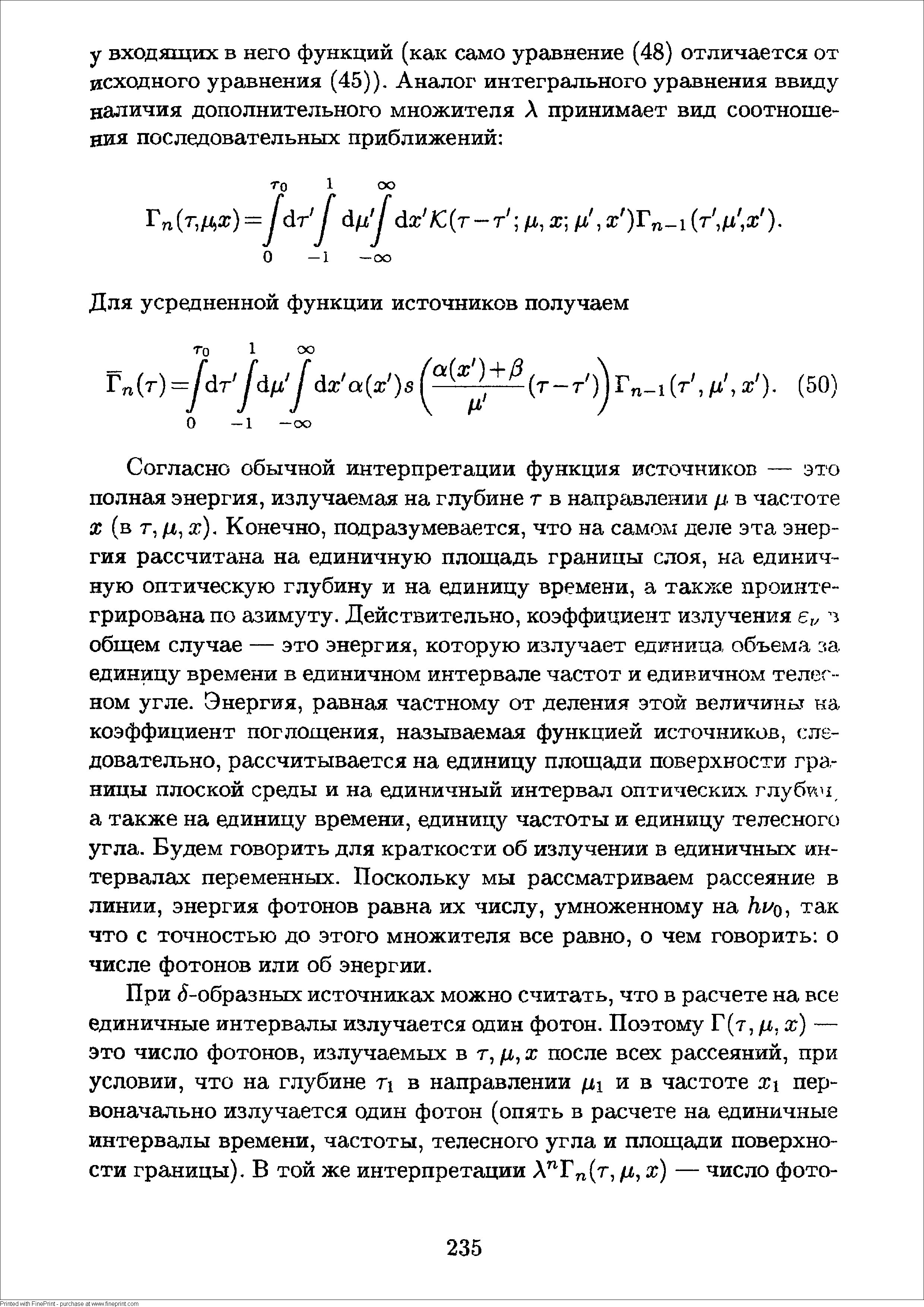 Согласно обычной интерпретации функция источников — это полная энергия, излучаемая на глубине г в направлении л- в частоте X (в г, д, х). Конечно, подразумевается, что на самом деле эта энергия рассчитана на единичную площадь границы слоя, на единичную оптическую глубину и на единицу времени, а также проинтегрирована по азимуту. Действительно, коэффициент излучения общем случае — это энергия, которую излучает единица объема за единицу времени в единичном интервале частот и едивичном телег-ном угле. Энергия, равная частному от деления этой величины ка коэффициент поглощения, называемая функцией источников, следовательно, рассчитывается на единицу площади поверхности границы плоской среды и на единичный интервал оптических глубич а также на единицу времени, единицу частоты и единицу телесного угла. Будем говорить для краткости об излучении в единичных интервалах переменных. Поскольку мы рассматриваем рассеяние в линии, энергия фотонов равна их числу, умноженному на так что с точностью до этого множителя все равно, о чем говорить о числе фотонов или об энергии.
