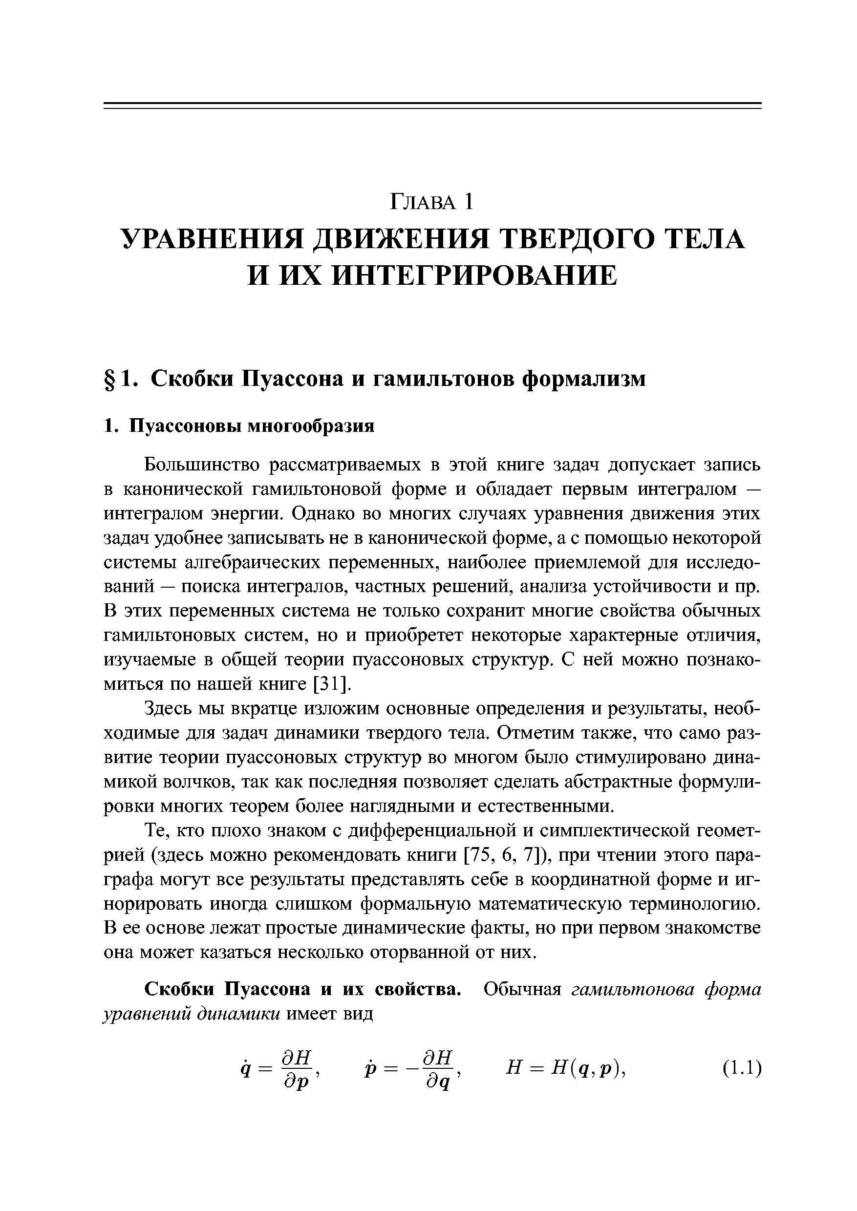 Большинство рассматриваемых в этой книге задач допускает запись в канонической гамильтоновой форме и обладает первым интегралом — интегралом энергии. Однако во многих случаях уравнения движения этих задач удобнее записывать не в канонической форме, а с помощью некоторой системы алгебраических переменных, наиболее приемлемой для исследований — поиска интегралов, частных решений, анализа устойчивости и пр. В этих переменных система не только сохранит многие свойства обычных гамильтоновых систем, но и приобретет некоторые характерные отличия, изучаемые в общей теории пуассоновых структур. С ней можно познакомиться по нашей книге [31].
