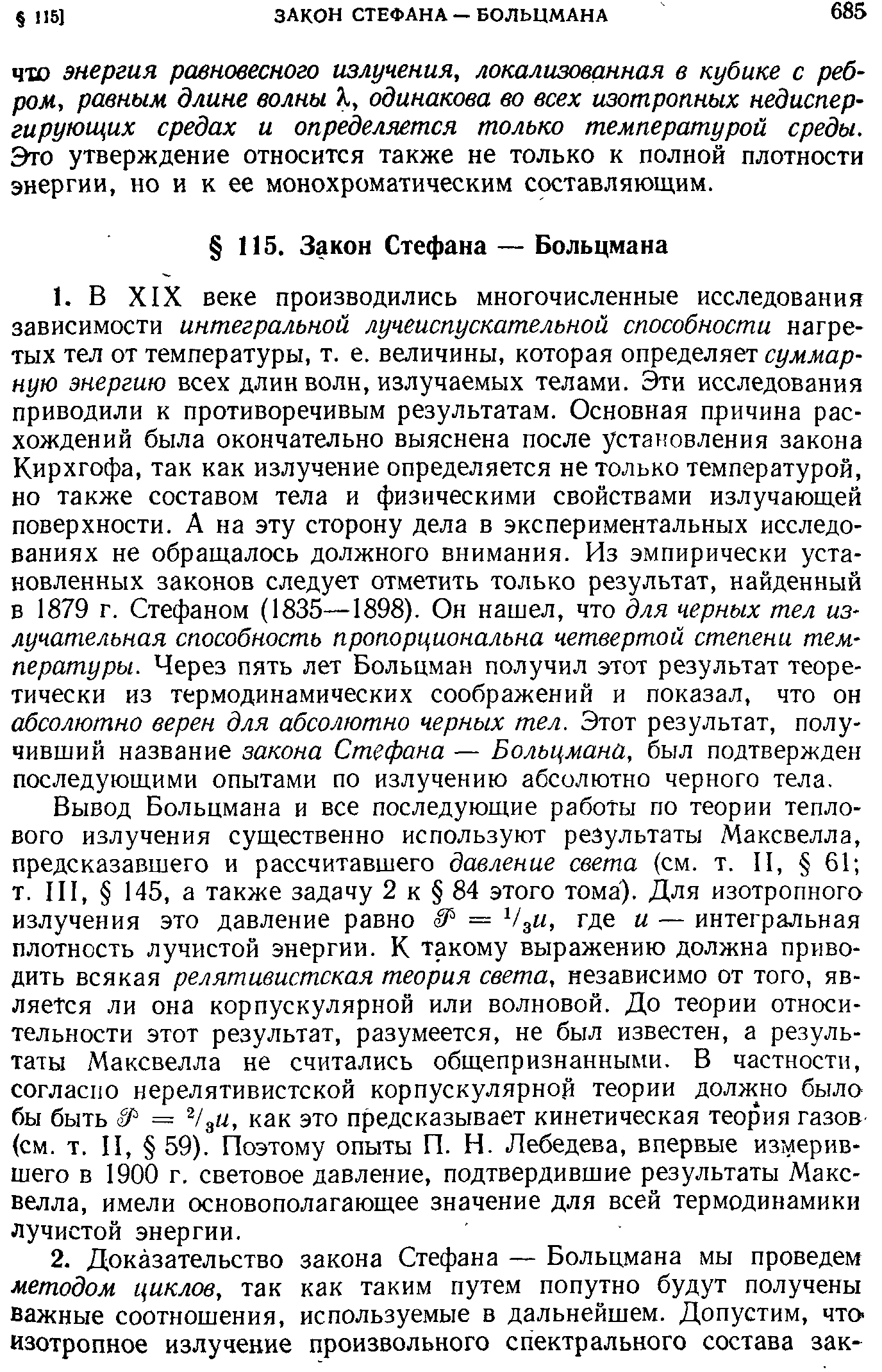 Вывод Больцмана и все последующие работы по теории теплового излучения существенно используют результаты Максвелла, предсказавшего и рассчитавшего давление света (см. т. И, 61 т. И1, 145, а также задачу 2 к 84 этого тома). Для изотропного излучения это давление равно аР = VgM, где и — интегральная плотность лучистой энергии. К такому выражению должна приводить всякая релятивистская теория света, независимо от того, является ли она корпускулярной или волновой. До теории относительности этот результат, разумеется, не был известен, а результаты Максвелла не считались общепризнанными. В частности, согласно нерелятивистской корпускулярной теории должно было бы быть = Vgu, как это предсказывает кинетическая теория газов (см. т. И, 59). Поэтому опыты П. Н. Лебедева, впервые измерившего в 1900 г. световое давление, подтвердившие результаты Максвелла, имели основополагающее значение для всей термодинамики лучистой энергии.
