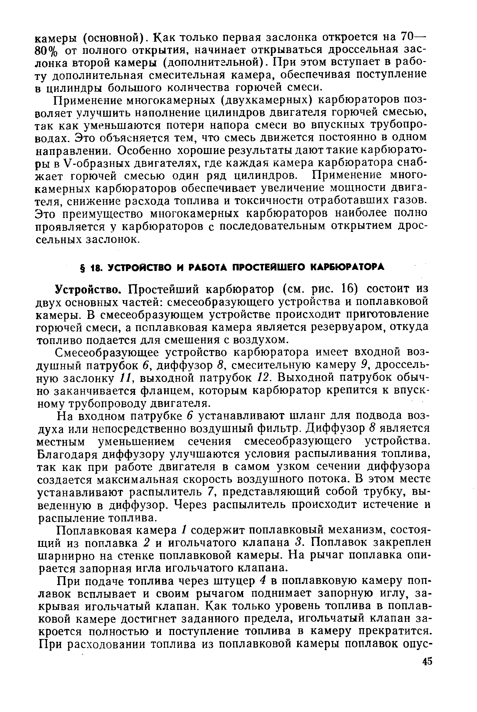 Устройство, простейший карбюратор (см. рис. 16) состоит из двух основных частей смесеобразующего устройства и поплавковой камеры. В смесеобразующем устройстве происходит приготовление горючей смеси, а поплавковая камера является резервуаром, откуда топливо подается для смешения с воздухом.
