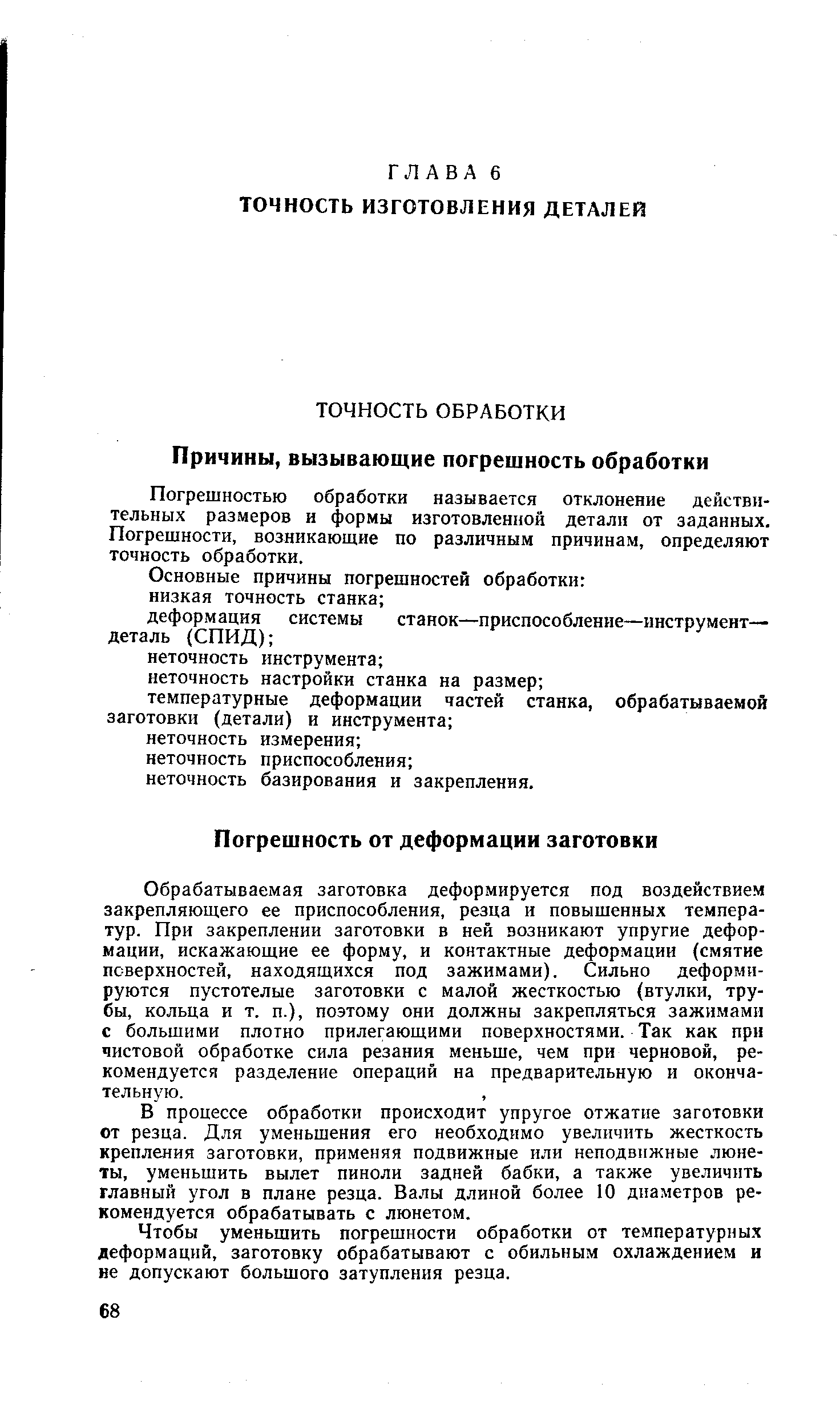 Обрабатываемая заготовка деформируется под воздействием закрепляющего ее приспособления, резца и повышенных температур. При закреплении заготовки в ней возникают упругие деформации, искажающие ее форму, и контактные деформации (смятие поверхностей, находящихся под зажимами). Сильно деформируются пустотелые заготовки с малой жесткостью (втулки, трубы, кольца и т. п.), поэтому они должны закрепляться зажимами с большими плотно прилегающими поверхностями. Так как при чистовой обработке сила резания меньше, чем при черновой, рекомендуется разделение операций на предварительную и окончательную.
