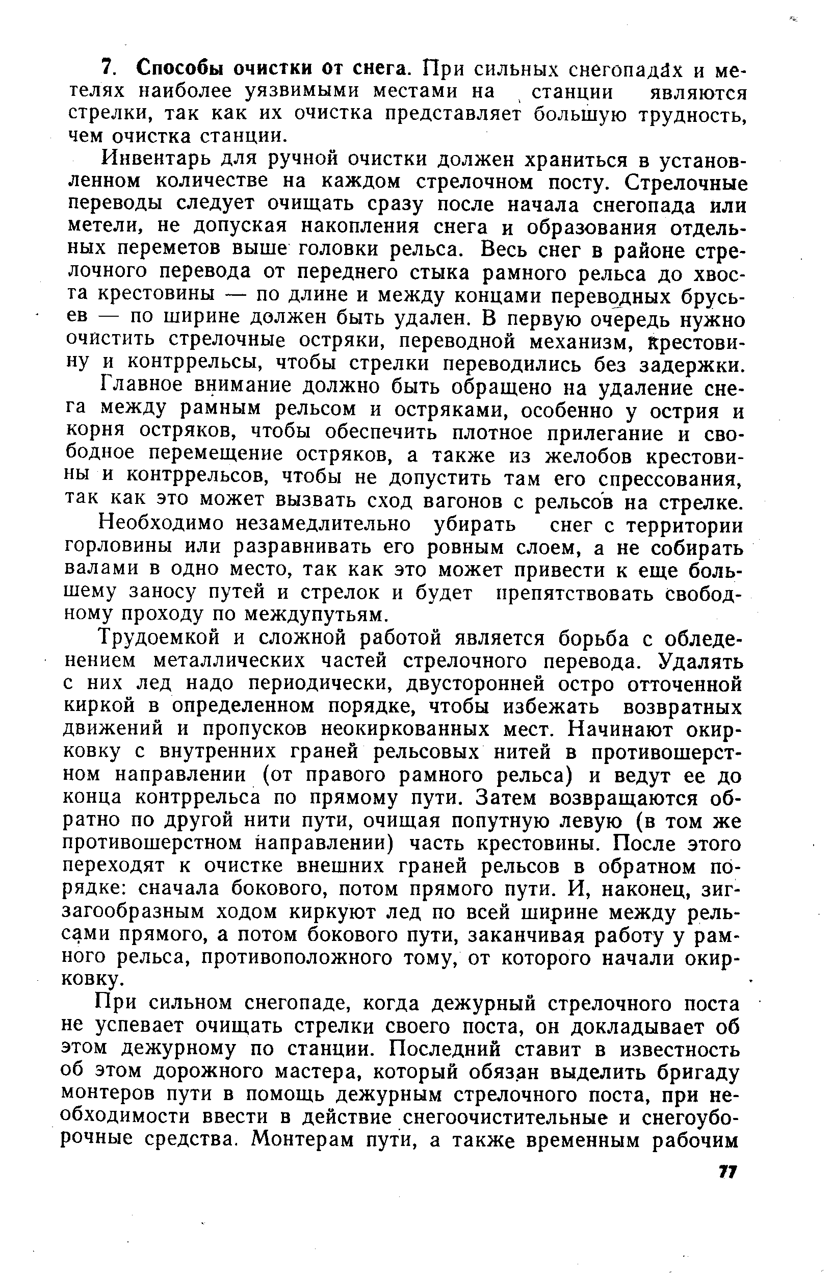 Инвентарь для ручной очистки должен храниться в установленном количестве на каждом стрелочном посту. Стрелочные переводы следует очищать сразу после начала снегопада или метели, не допуская накопления снега и образования отдельных переметов выше головки рельса. Весь снег в районе стрелочного перевода от переднего стыка рамного рельса до хвоста крестовины — по длине и между концами переводных брусьев — по ширине должен быть удален. В первую очередь нужно очистить стрелочные остряки, переводной механизм, Крестовину и контррельсы, чтобы стрелки переводились без задержки.
