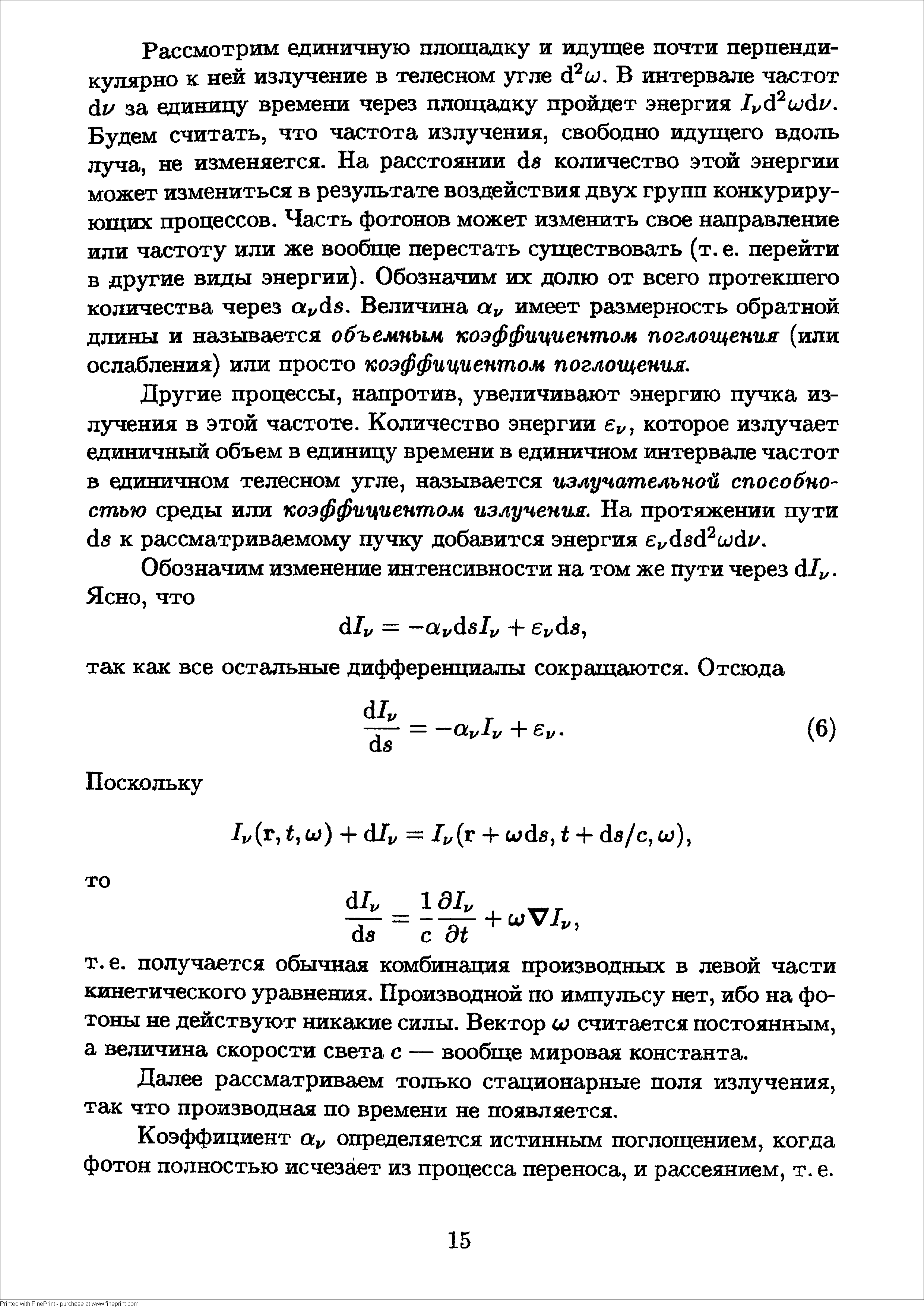 Рассмотрим единичную площадку и идущее почти перпендикулярно к ней излучение в телесном угле й и.В интервале частот du за единицу времени через площадку пройдет энергия Jt,d uai/. Будем считать, что частота излучения, свободно идущего вдоль луча, не изменяется. На расстоянии as количество этой энергии может измениться в результате воздействия двух групп конкзфиру-ющих процессов. Часть фотонов может изменить свое направление или частоту или же вообще перестать существовать (т. е. перейти в другие виды энергии). Обозначим их долю от всего протекшего количества через i/ds. Величина имеет размерность обратной длины и называется объемным коэффициентом поглощения (или ослабления) или просто коэффициентом поглощения.
