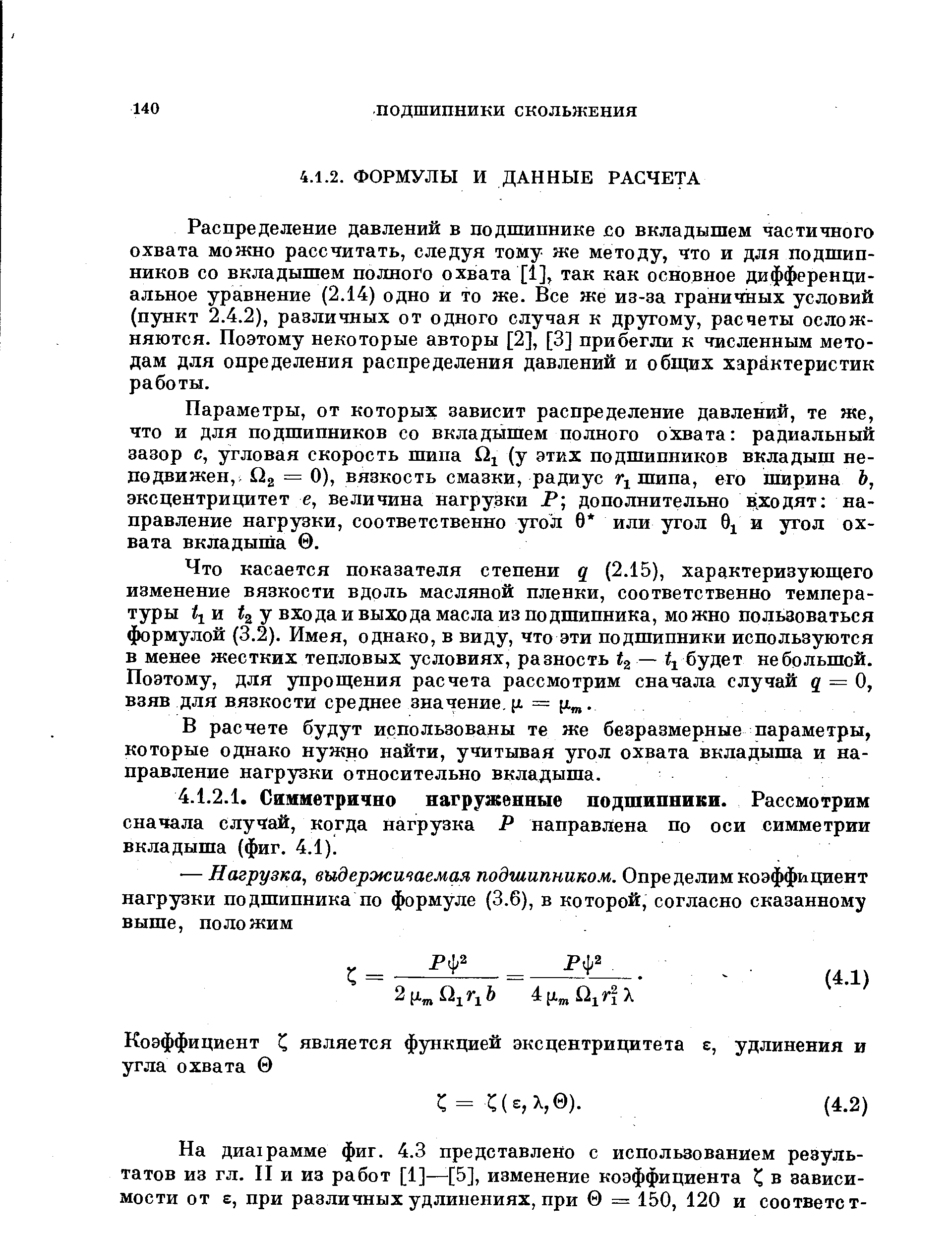 Распределение давлений в подпшпнике о вкладышем частичного охвата можно рассчитать, следуя тому же методу, что и для подшипников со вкладышем полного охвата [1], так как основное дифференциальное уравнение (2.14) одно и то же. Все же из-за граничных условий (пункт 2.4.2), различных от одного случая к другому, расчеты осложняются. Поэтому некоторые авторы [2], [3] прибегли к численным методам для определения распределения давлений и общих характеристик работы.
