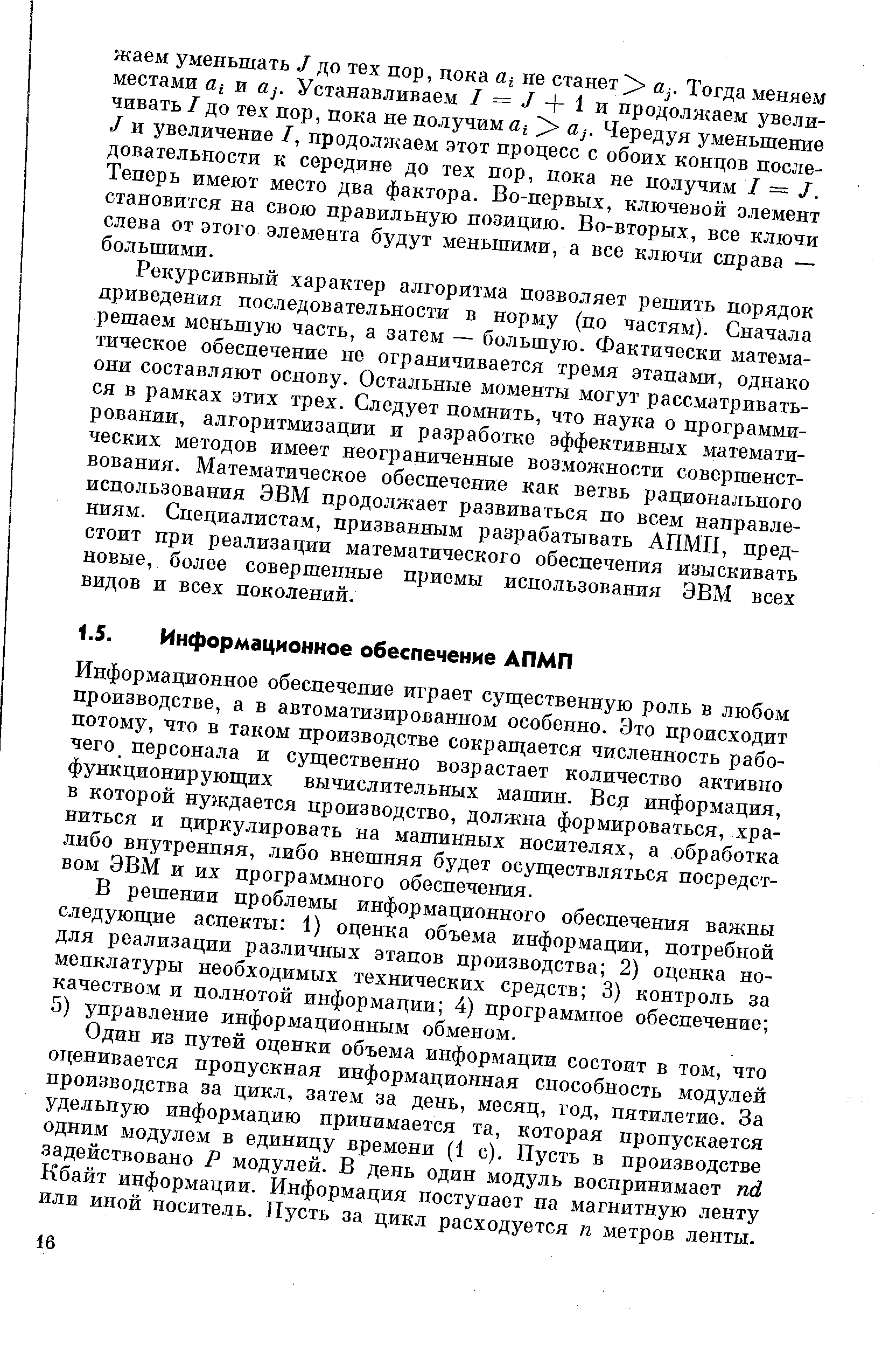 Информационное обеспечение играет существенную роль в любом производстве, а в автоматизированном особенно. Это происходит потому, что в таком производстве сокраш ается численность рабочего персонала и существенно возрастает количество активно функционирующих вычислительных машин. B j информация, в которой нуждается производство, должна формироваться, храниться и циркулировать на машинных носителях, а обработка либо внутренняя, либо внешняя будет осуществляться посредством ЭВМ и их программного обеспечения.
