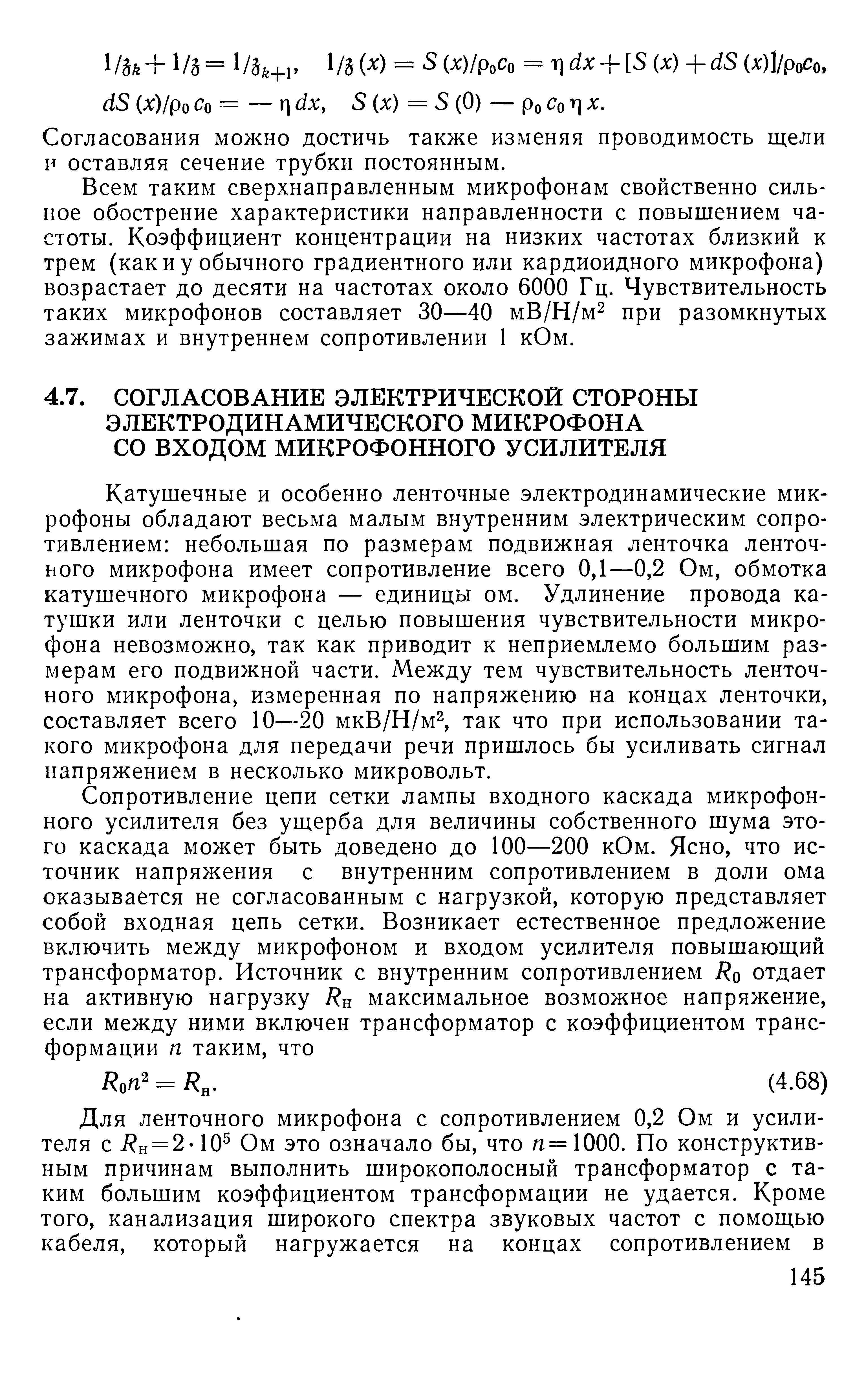 Катушечные и особенно ленточные электродинамические микрофоны обладают весьма малым внутренним электрическим сопротивлением небольшая по размерам подвижная ленточка ленточного микрофона имеет сопротивление всего 0,1—0,2 Ом, обмотка катушечного микрофона — единицы ом. Удлинение провода катушки или ленточки с целью повышения чувствительности микрофона невозможно, так как приводит к неприемлемо большим размерам его подвижной части. Между тем чувствительность ленточного микрофона, измеренная по напряжению на концах ленточки, составляет всего 10—20 мкВ/Н/м , так что при использовании такого микрофона для передачи речи пришлось бы усиливать сигнал напряжением в несколько микровольт.
