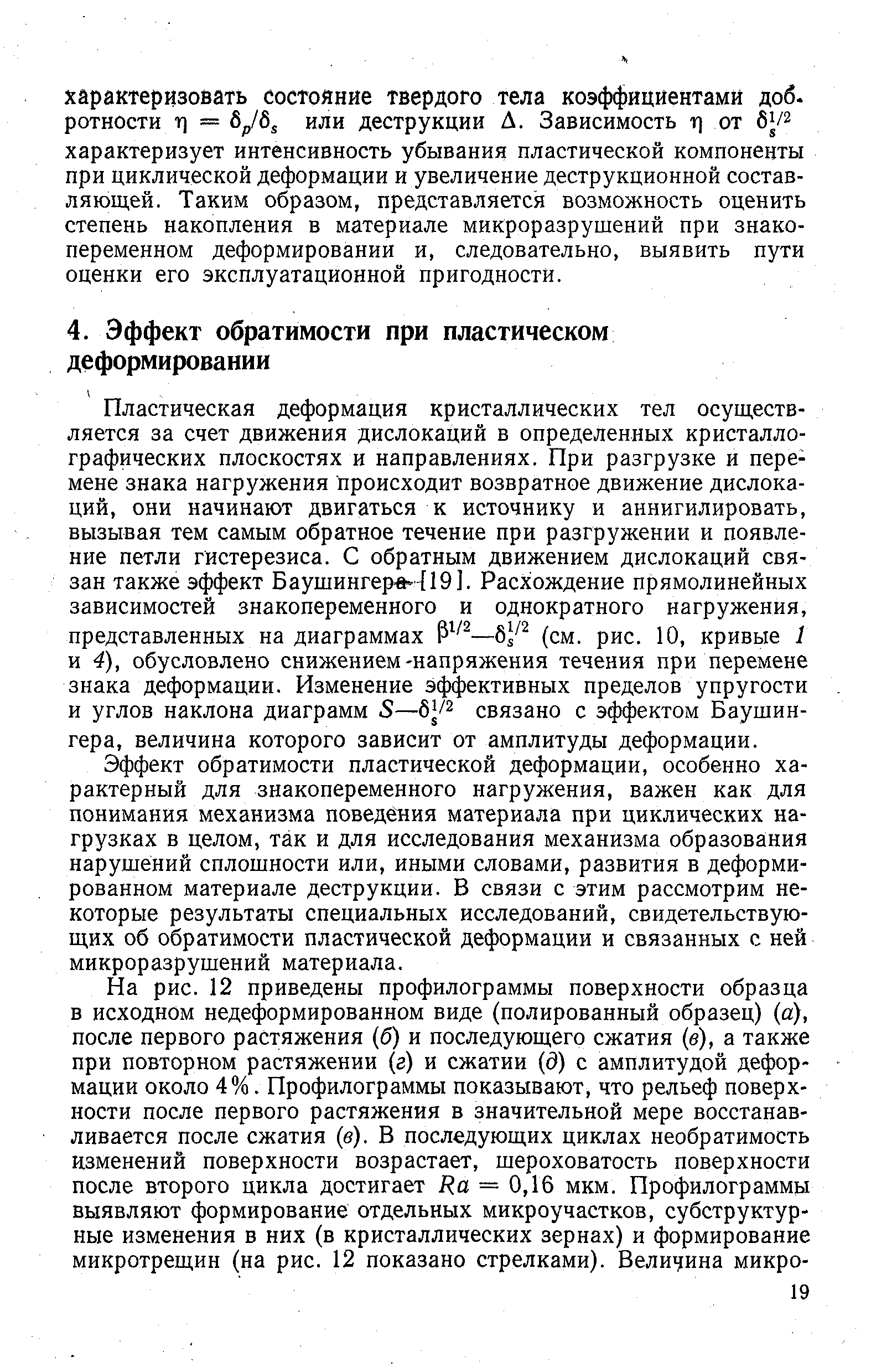 Пластическая деформация кристаллических тел осуществляется за счет движения дислокаций в определенных кристаллографических плоскостях и направлениях. При разгрузке и перемене знака нагружения происходит возвратное движение дислокаций, они начинают двигаться к источнику и аннигилировать, вызывая тем самым обратное течение при разгружении и появление петли гистерезиса. С обратным движением дислокаций связан также эффект Баушингерв 19]. Расхождение прямолинейных зависимостей знакопеременного и однократного нагружения, представленных на диаграммах бУ (см. рис. 10, кривые 1 и 4), обусловлено снижением-напряжения течения при перемене знака деформации. Изменение эффективных пределов упругости и углов наклона диаграмм 5—бу связано с эффектом Баушин-гера, величина которого зависит от амплитуды деформации.
