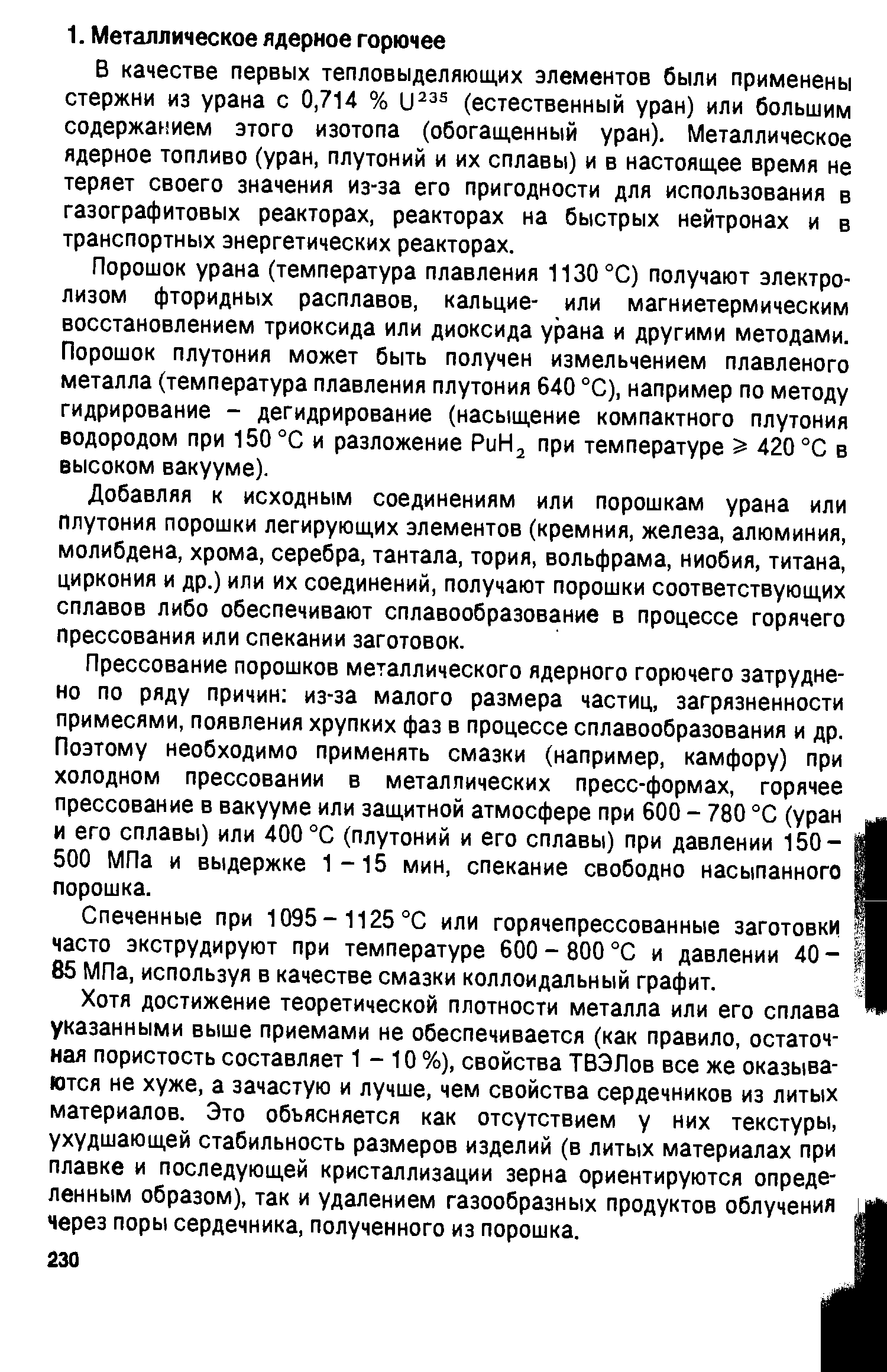 Прессование порошков металлического ядерного горючего затруднено по ряду причин из-за малого размера частиц, загрязненности примесями, появления хрупких фаз в процессе сплавообразования и др. Поэтому необходимо применять смазки (например, камфору) при холодном прессовании в металлических пресс-формах, горячее прессование в вакууме или защитной атмосфере при 600 - 780 °С (уран и его сплавы) или 400 °С (плутоний и его сплавы) при давлении 150-500 МПа и выдержке 1-15 мин, спекание свободно насыпанного порошка.
