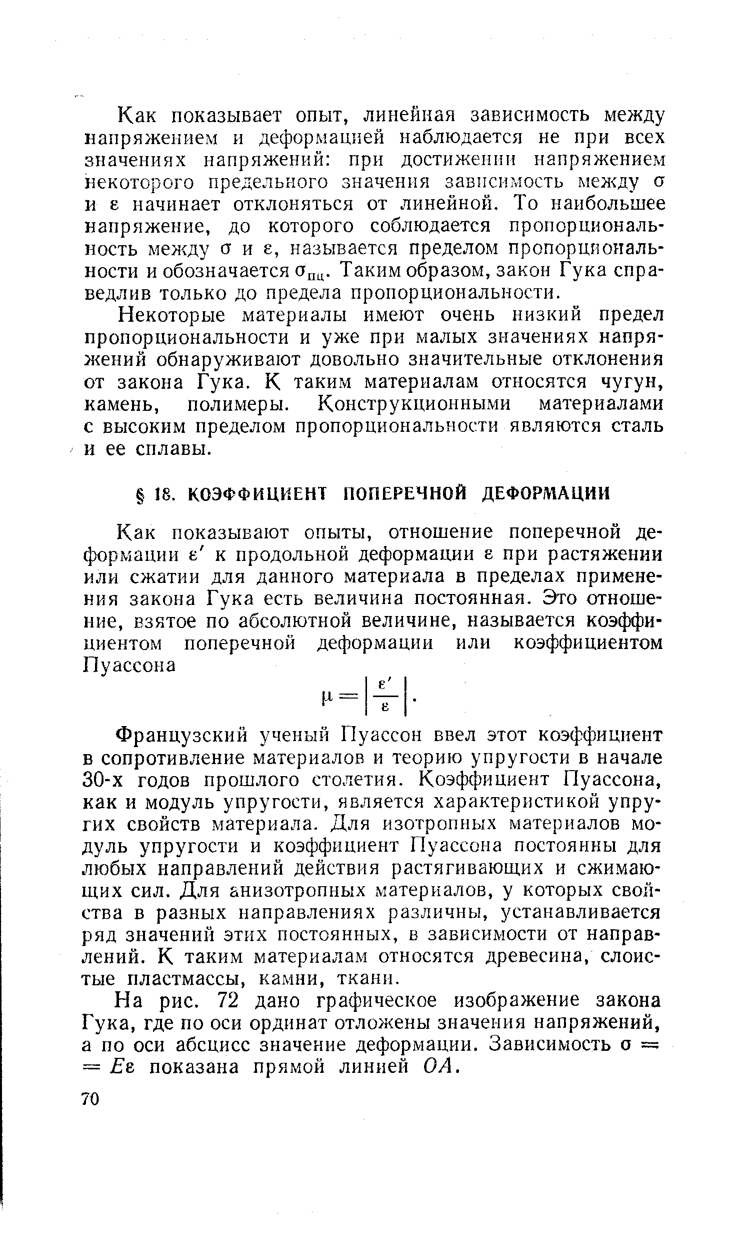 Французский ученый Пуассон ввел этот коэффициент в сопротивление материалов и теорию упругости в начале 30-х годов прошлого столетия. Коэффициент Пуассона, как и модуль упругости, является характеристикой упругих свойств материала. Для изотропных материалов модуль упругости и коэффициент Пуассона постоянны для любых направлений действия растягивающих и сжимающих сил. Для анизотропных материалов, у которых свойства в разных направлениях различны, устанавливается ряд значений этих постоянных, в зависимости от направлений. К таким материалам относятся древесина, слоистые пластмассы, камни, ткани.
