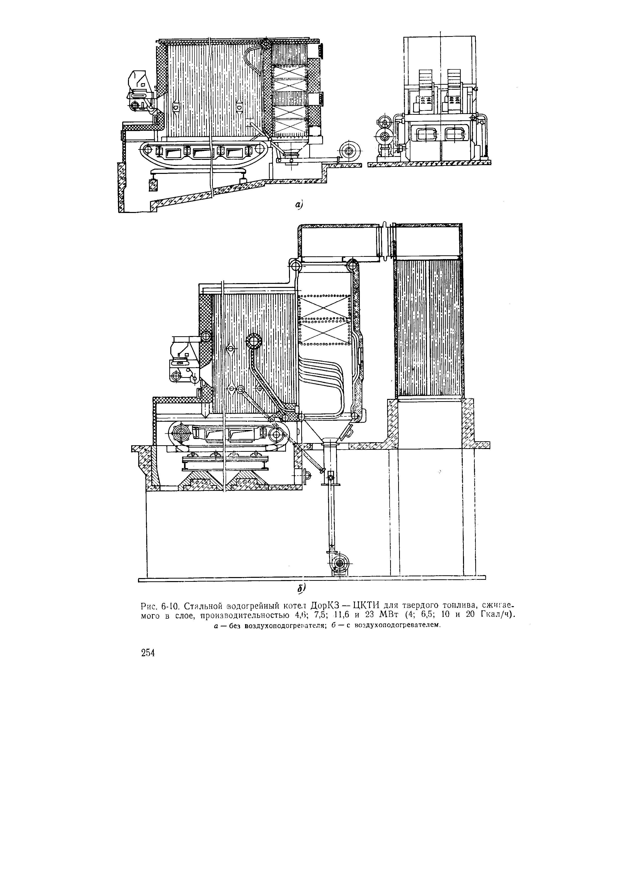 Рис. 6-10. Стяльной водогрейный котел ДорКЗ —ЦКТИ для <a href="/info/881">твердого топлива</a>, сжигаемого в слое, производительностью 4,ii 7,5 11,6 и 23 МВт (4 6,5 10 и 20 Гкал/ч). а — без воздухоподогревателя б — с воздухоподогревателем.
