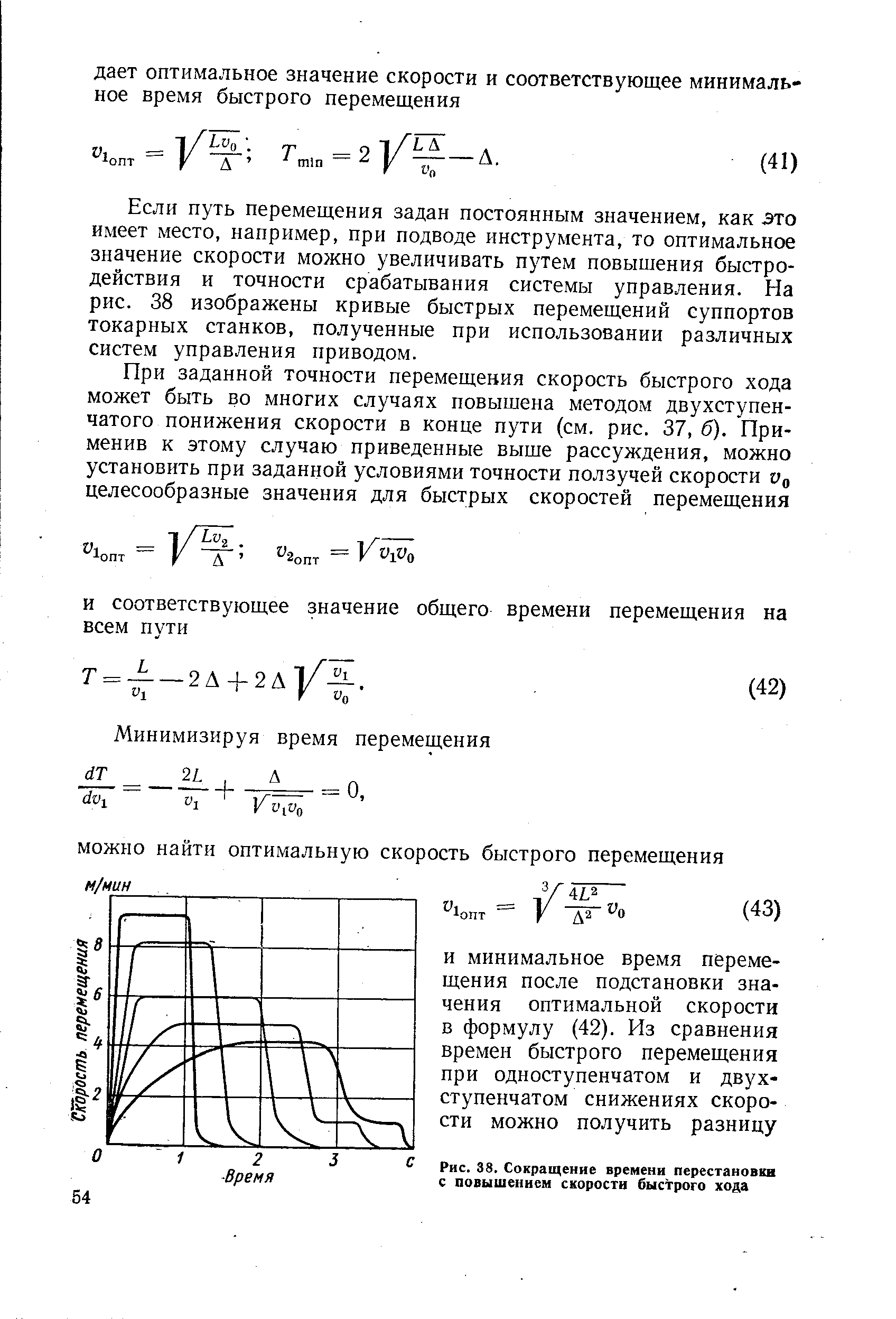 Если путь перемещения задан постоянным значением, как это имеет место, например, при подводе инструмента, то оптимальное значение скорости можно увеличивать путем повышения быстродействия и точности срабатывания системы управления. На рис. 38 изображены кривые быстрых перемещений суппортов токарных станков, полученные при использовании различных систем управления приводом.
