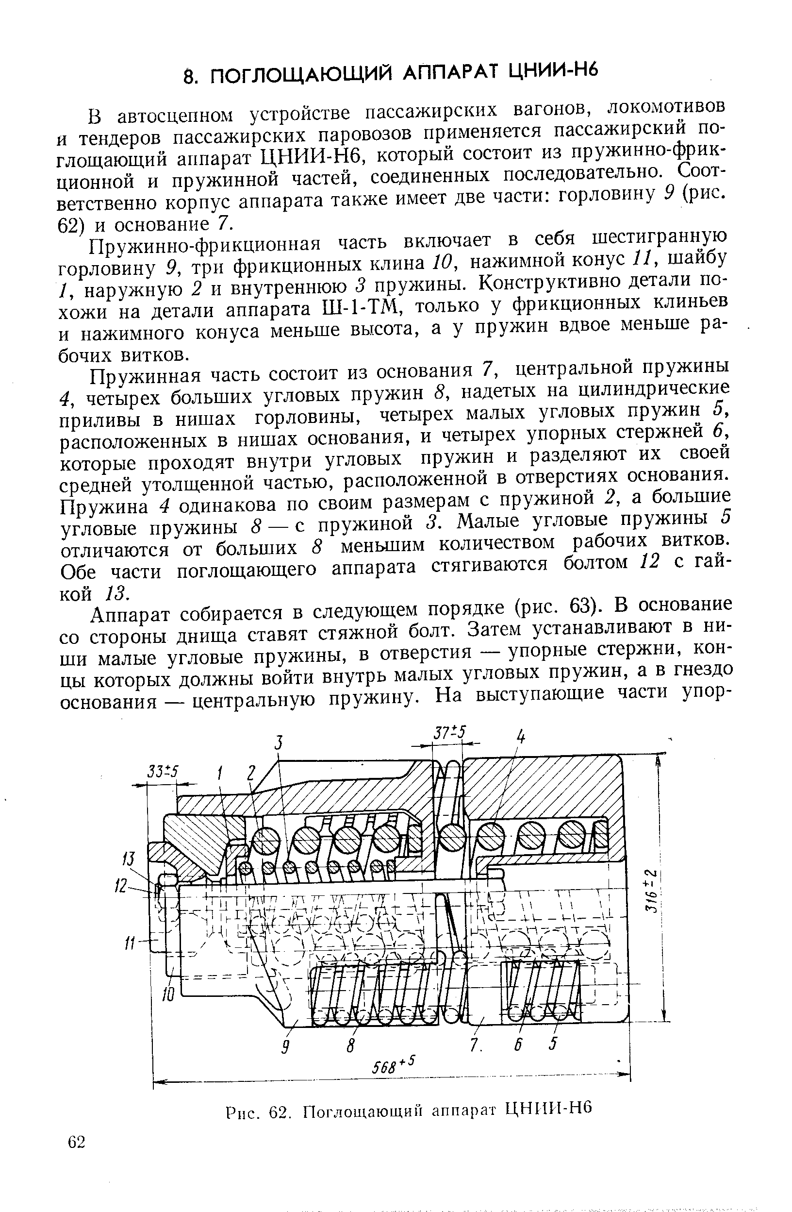 В автосцепном устройстве пассажирских вагонов, локомотивов и тендеров пассажирских паровозов применяется пассажирский поглощающий аппарат ЦНИИ-Н6, который состоит из пружинно-фрикционной и пружинной частей, соединенных последовательно. Соответственно корпус аппарата также имеет две части горловину 9 (рис. 62) и основание 7.
