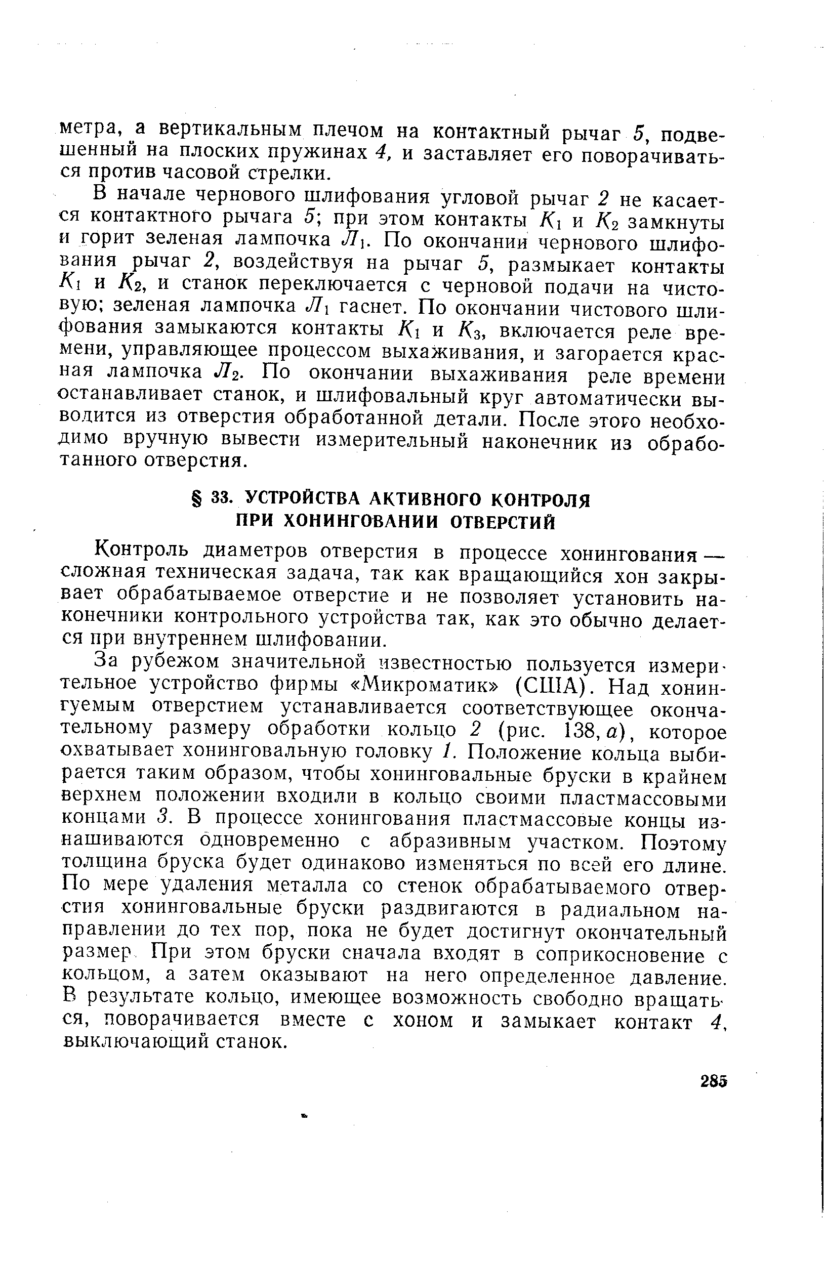 Контроль диаметров отверстия в процессе хонингования — сложная техническая задача, так как вращающийся хон закрывает обрабатываемое отверстие и не позволяет установить наконечники контрольного устройства так, как это обычно делается при внутреннем шлифовании.
