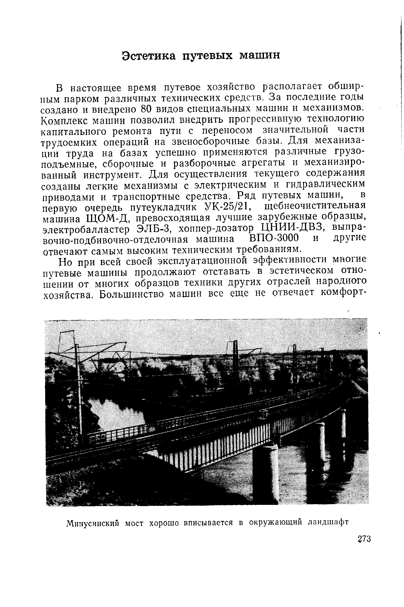 В настоящее время путевое хозяйство располагает обширным парком различных технических средств. За последние годы создано и внедрено 80 видов специальных машин и механизмов. Комплекс машин позволил внедрить прогрессивную технологию капитального ремонта пути с переносом значительной части трудоемких операций на звеносборочные базы. Для механизации труда на базах успешно применяются различные грузоподъемные, сборочные и разборочные агрегаты и механизированный инструмент. Для осуществления текущего содержания созданы легкие механизмы с электрическим и гидравлическим приводами и транспортные средства. Ряд путевых машин, в первую очередь путеукладчик УК-25/21, щебнеочистительная машина ЩОМ-Д, превосходящая лучшие зарубежные образцы, электробалластер ЭЛБ-3, хоппер-дозатор ЦНИИ-ДВЗ, выпра-вочно-подбивочно-отделочная машина ВПО-3000 и другие отвечают самым высоким техническим требованиям.
