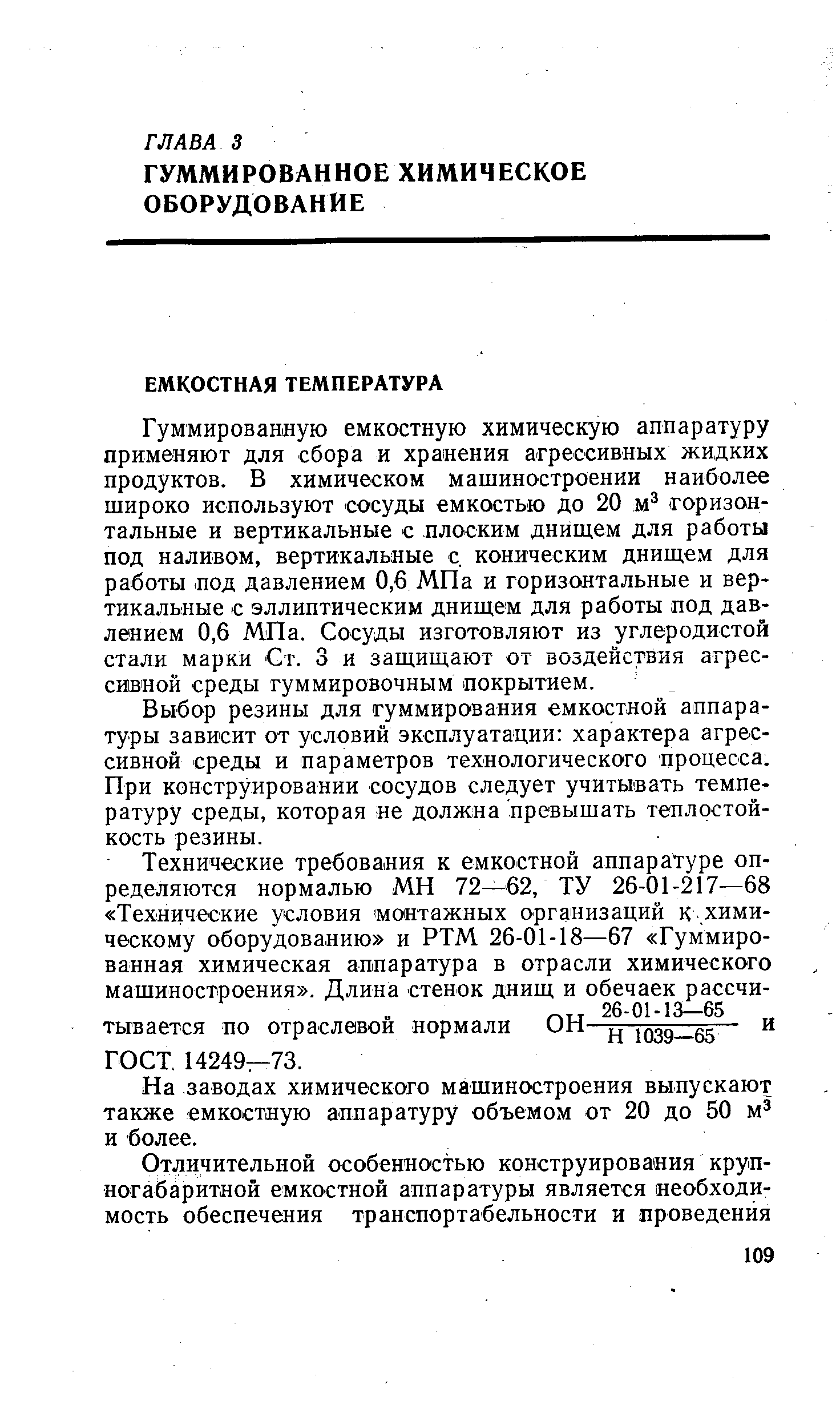 Гуммированную емкостную химическую аппаратуру применяют для сбора и хранения агрессивных жидких продуктов. В химическом машиностроении наиболее широко используют сосуды емкостью до 20 м горизонтальные и вертикальные с плоским днищем для работы под наливом, вертикальиые с коническим днищем для работы под давлением 0,6 МПа и горизонтальные и вертикальные с эллиптическим днищем для работы под давлением 0,6 МПа. Сосуды изготовляют из углеродистой стали марки Ст. 3 и защищают от воздействия агрессивной среды гуммировочным покрытием.
