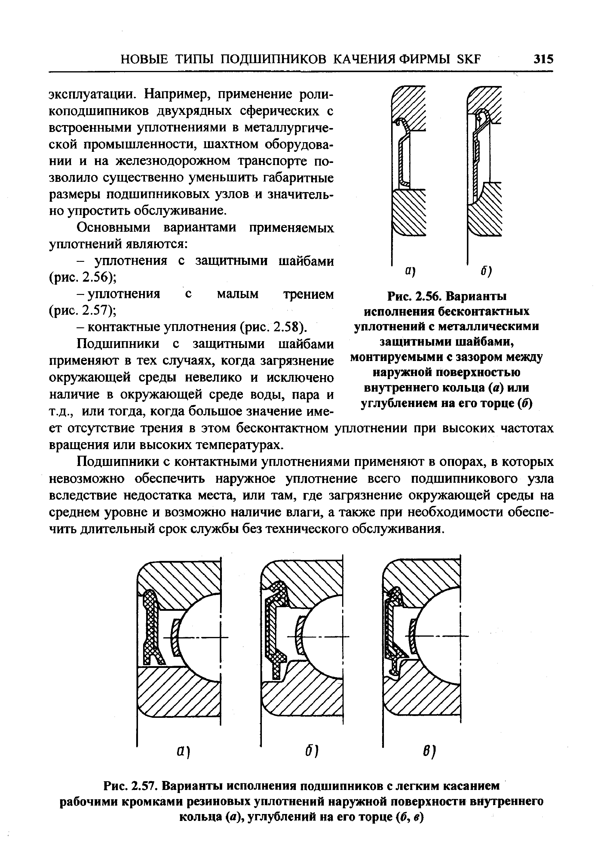 Подшипники с контактными уплотнениями применяют в опорах, в которых невозможно обеспечить наружное уплотнение всего подшипникового узла вследствие недостатка места, или там, где загрязнение окружающей среды на среднем уровне и возможно наличие влаги, а также при необходимости обеспечить длительный срок службы без технического обслуживания.
