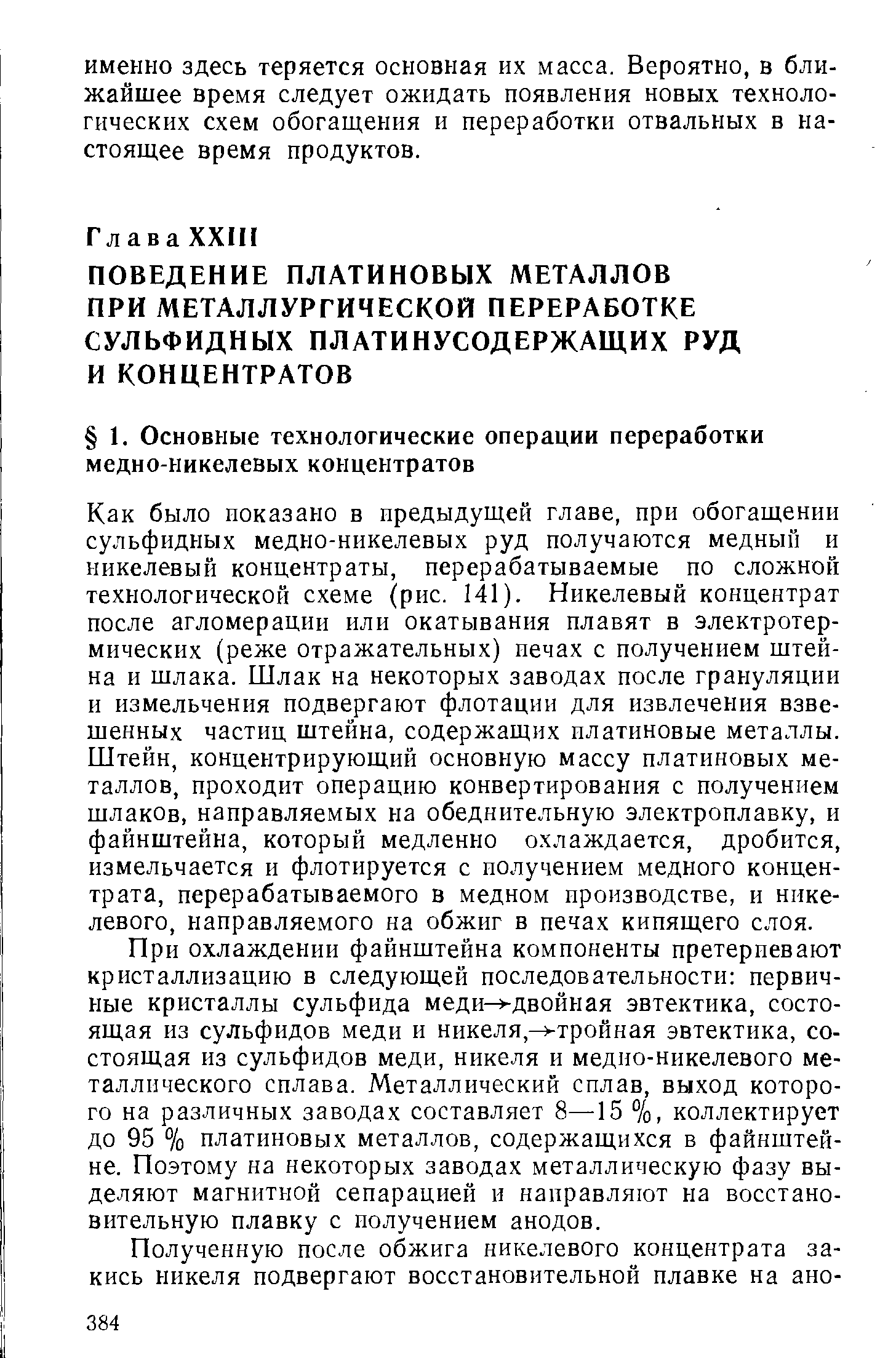 Как было показано в предыдущей главе, при обогащении сульфидных медно-никелевых руд получаются медный и никелевый концентраты, перерабатываемые по сложной технологической схеме (рис. 141). Никелевый концентрат после агломерации или окатывания плавят в электротермических (реже отражательных) иечах с получением штейна и шлака. Шлак на некоторых заводах после грануляции и измельчения подвергают флотации для извлечения взвешенных частиц штейна, содержащих платиновые металлы. Штейн, концентрирующий основную массу платиновых металлов, проходит операцию конвертирования с получением шлаков, направляемых на обеднительную электроплавку, и файнштейна, который медленно охлаждается, дробится, измельчается и флотируется с получением медного концентрата, перерабатываемого в медном производстве, и никелевого, направляемого на обжиг в печах кипящего слоя.
