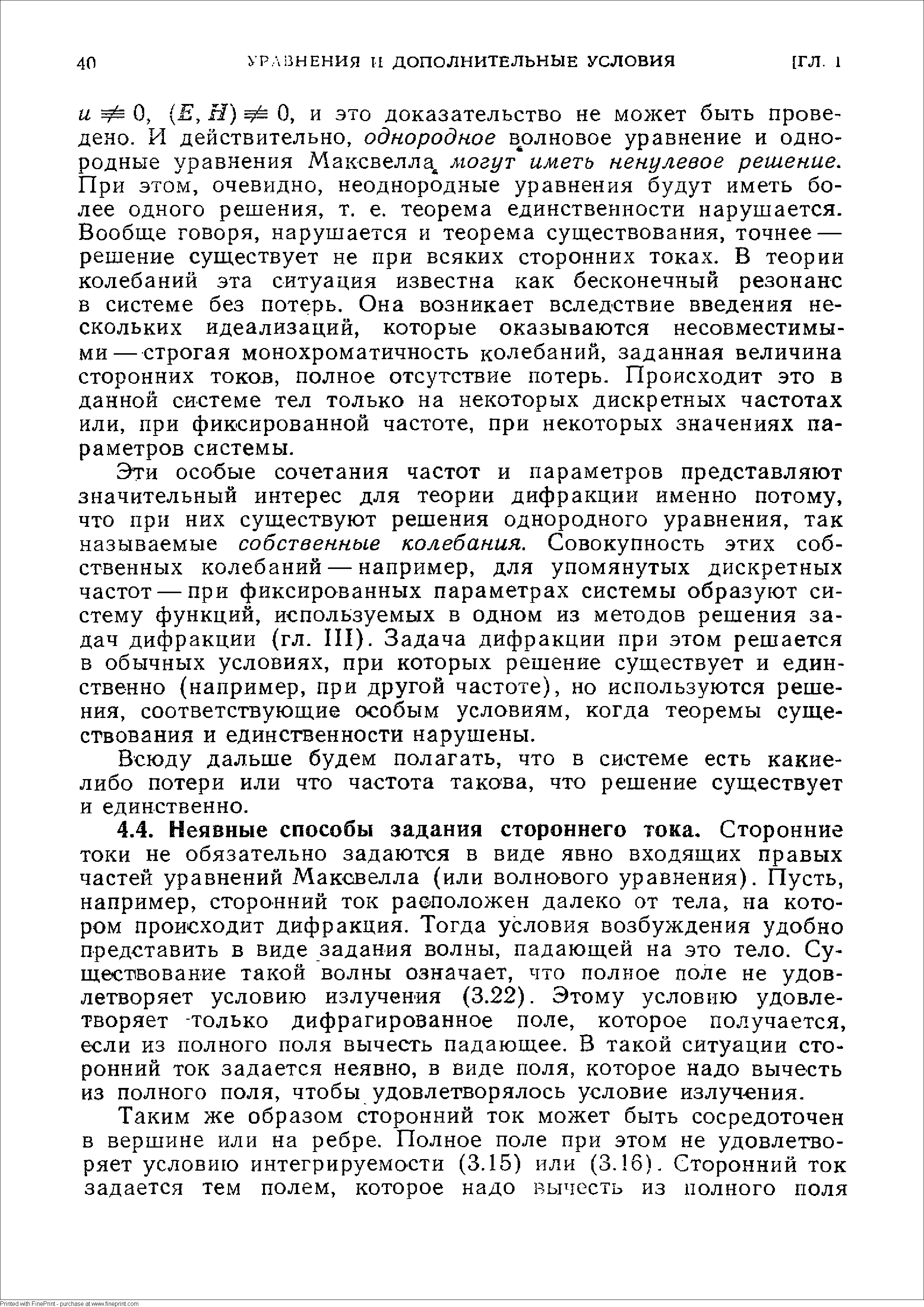 Эти особые сочетания частот и параметров представляют значительный интерес для теории дифракции именно потому, что при них суш,ествуют решения однородного уравнения, так называемые собственные колебания. Совокупность этих собственных колебаний — например, для упомянутых дискретных частот — при фиксированных параметрах системы образуют систему функций, используемых в одном из методов решения задач дифракции (гл. П1). Задача дифракции при этом решается в обычных условиях, при которых решение существует и единственно (например, при другой частоте), но используются решения, соответствующие особым условиям, когда теоремы существования и единственности нарушены.
