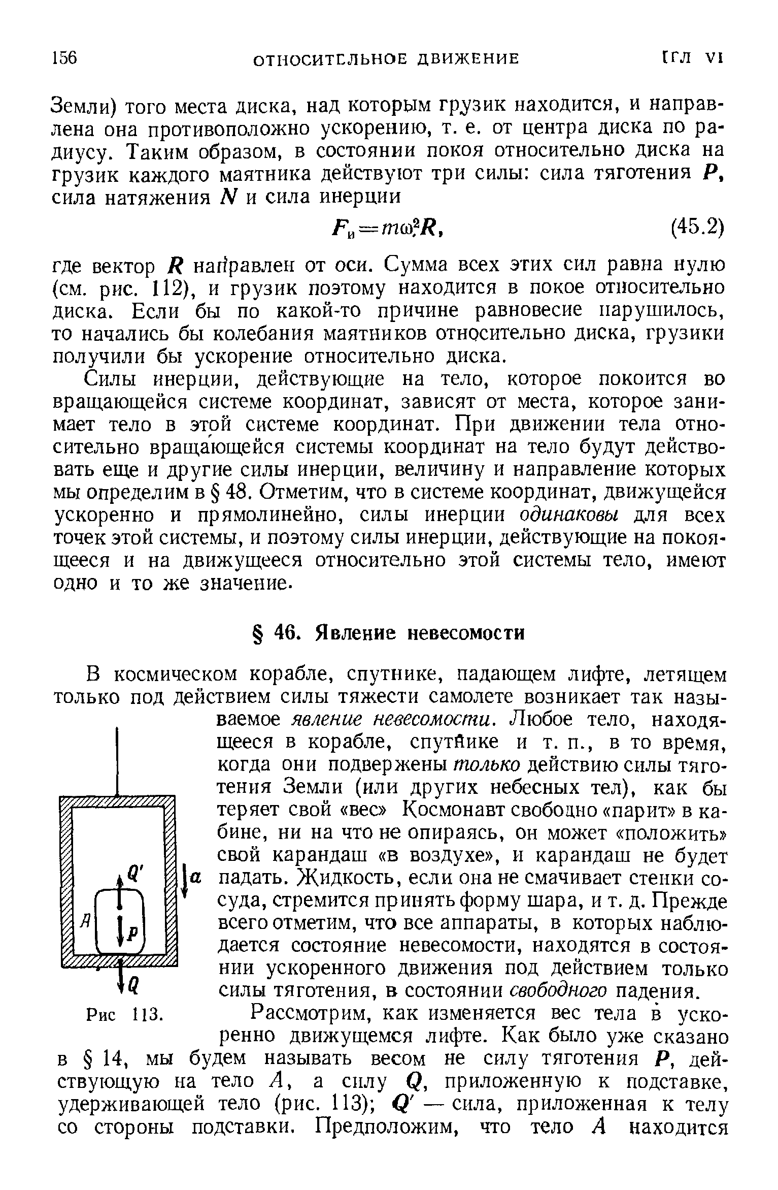 Силы инерции, действующие на тело, которое покоится во вращающейся системе координат, зависят от места, которое занимает тело в этой системе координат. При движении тела относительно вращающейся системы координат на тело будут действовать еще и другие силы инерции, величину и направление которых мы определим в 48. Отметим, что в системе координат, движущейся ускоренно и прямолинейно, силы инерции одинаковы для всех точек этой системы, и поэтому силы инерции, действующие на покоящееся и на движущееся относительно этой системы тело, имеют одно и то же значение.
