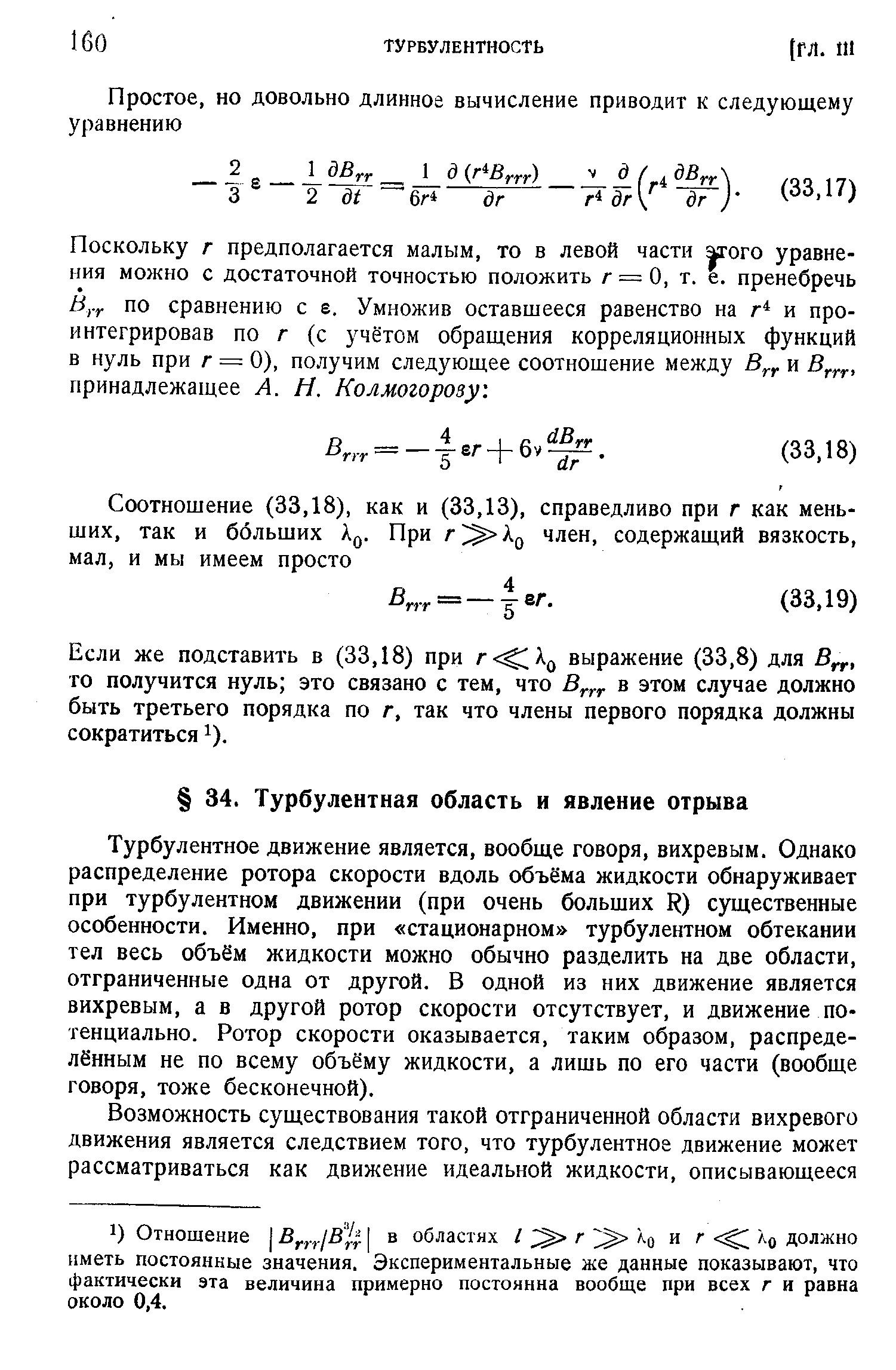 Турбулентное движение является, вообще говоря, вихревым. Однако распределение ротора скорости вдоль объёма жидкости обнаруживает при турбулентном движении (при очень больших R) существенные особенности. Именно, при стационарном турбулентном обтекании тел весь объём жидкости можно обычно разделить на две области, отграниченные одна от другой. В одной из них движение является вихревым, а в другой ротор скорости отсутствует, и движение потенциально. Ротор скорости оказывается, таким образом, распределённым не по всему объёму жидкости, а лишь по его части (вообще говоря, тоже бесконечной).
