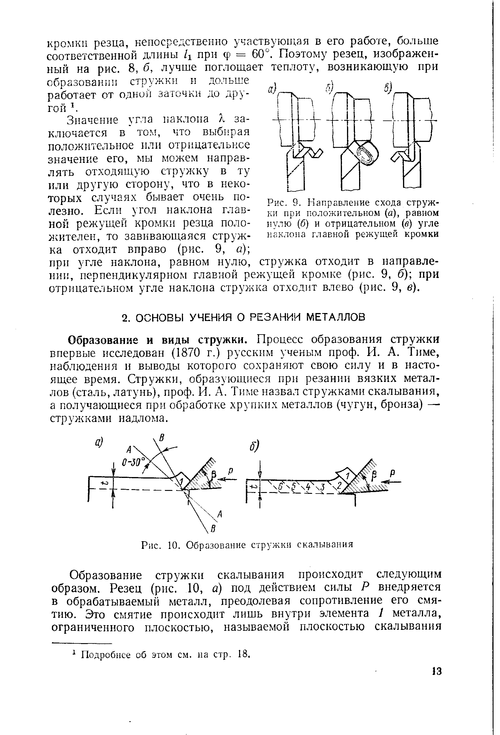 Образование и виды стружки. Процесс образования стружки впервые исследован (1870 г.) русским ученым проф. И. А. Тиме, наблюдения и выводы которого сохраня.ют свою силу и в настоящее время. Стружки, образующиеся при резании вязких металлов (сталь, латунь), проф. И. А. Тиме назвал стружками скалывания, а получающиеся при обработке хрупких металлов (чугун, бронза) — стружками надлома.
