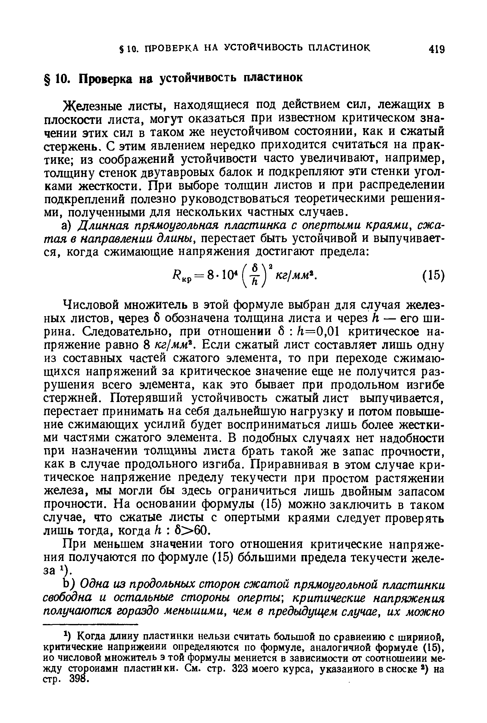 Железные листы, находящиеся под действием сил, лежащих в плоскости листа, могут оказаться при известном критическом значении этих сил в таком же неустойчивом состоянии, как и сжатый стержень. С этим явлением нередко приходится считаться на практике из соображений устойчивости часто увеличивают, например, толщину стенок двутавровых балок и подкрепляют эти стенки уголками жесткости. При выборе толщин листов и при распределении подкреплений полезно руководствоваться теоретическими решениями, полученными для нескольких частных случаев.
