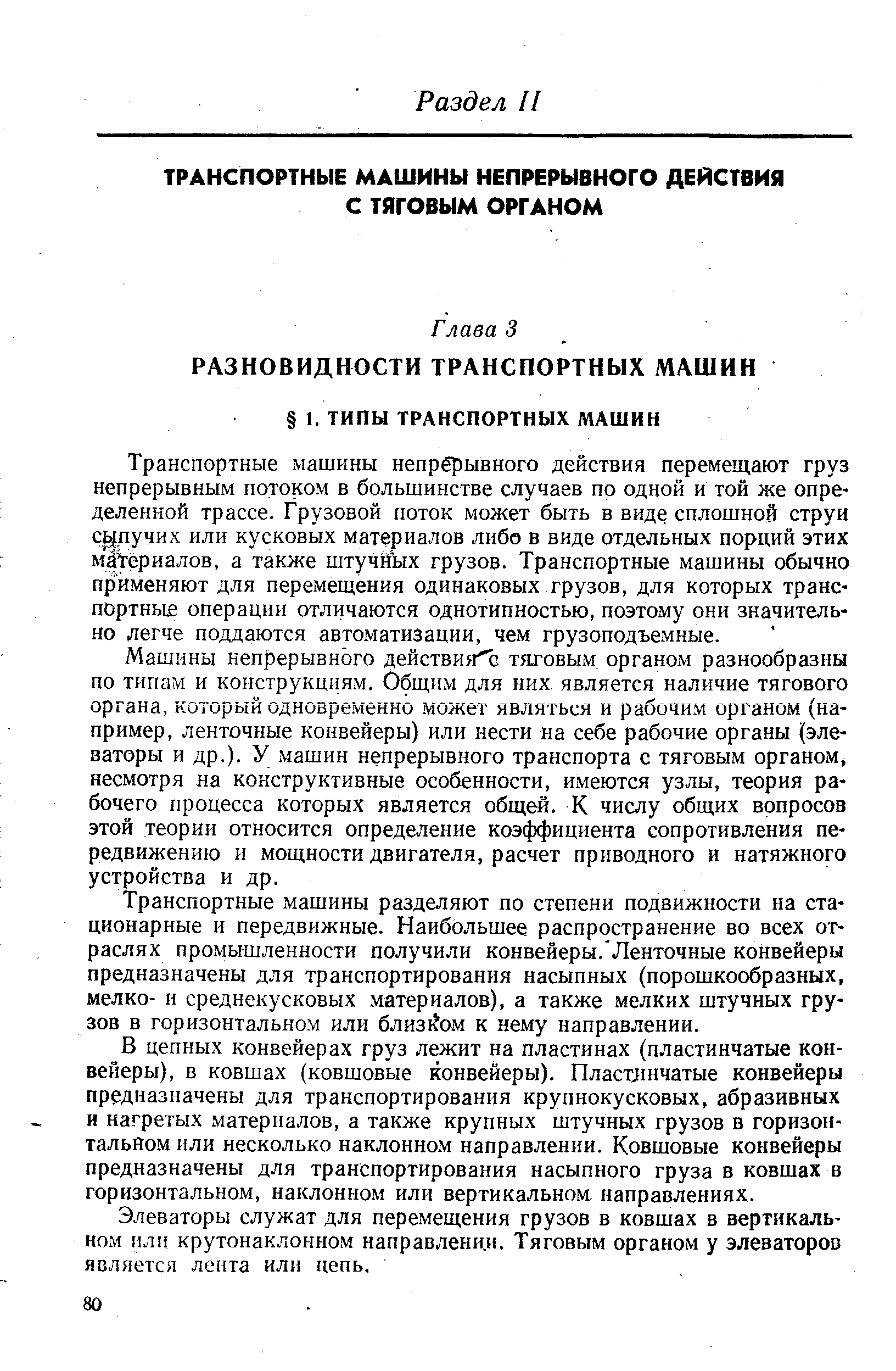 Машины непрерывного действия тяговым органом разнообразны по типам и конструкциям. Общим для них является наличие тягового органа, который одновременно может являться и рабочим органом (например, ленточные конвейеры) или нести на себе рабочие органы (элеваторы и др.). У машин непрерывного транспорта с тяговым органом, несмотря на конструктивные особенности, имеются узлы, теория рабочего процесса которых является общей. К числу общих вопросов этой теории относится определение коэффициента сопротивления передвижению и мощности двигателя, расчет приводного и натяжного устройства и др.
