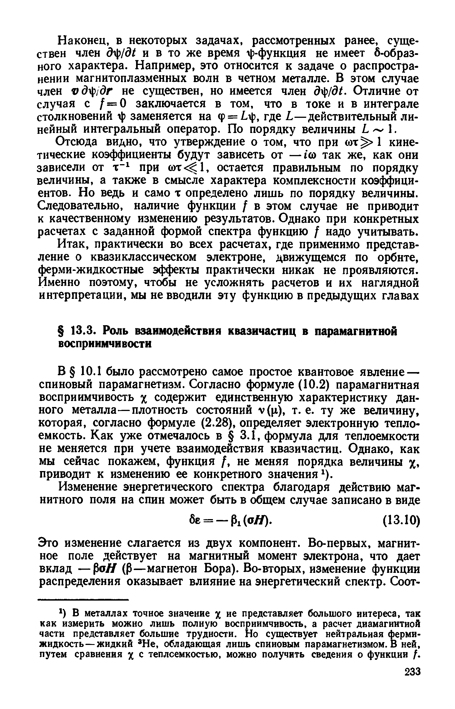 1 было рассмотрено самое простое квантовое явление — спиновый парамагнетизм. Согласно формуле (10.2) парамагнитная восприимчивость X содержит единственную характеристику данного металла—плотность состояний v(ii), т.е. ту же величину, которая, согласно формуле (2.28), определяет электронную теплоемкость. Как уже отмечалось в 3.1, ( юрмула для теплоемкости не меняется при учете взаимодействия квазичастиц. Однако, как мы сейчас покажем, функция /, не меняя порядка величины х. приводит к изменению ее конкретного значения ).
