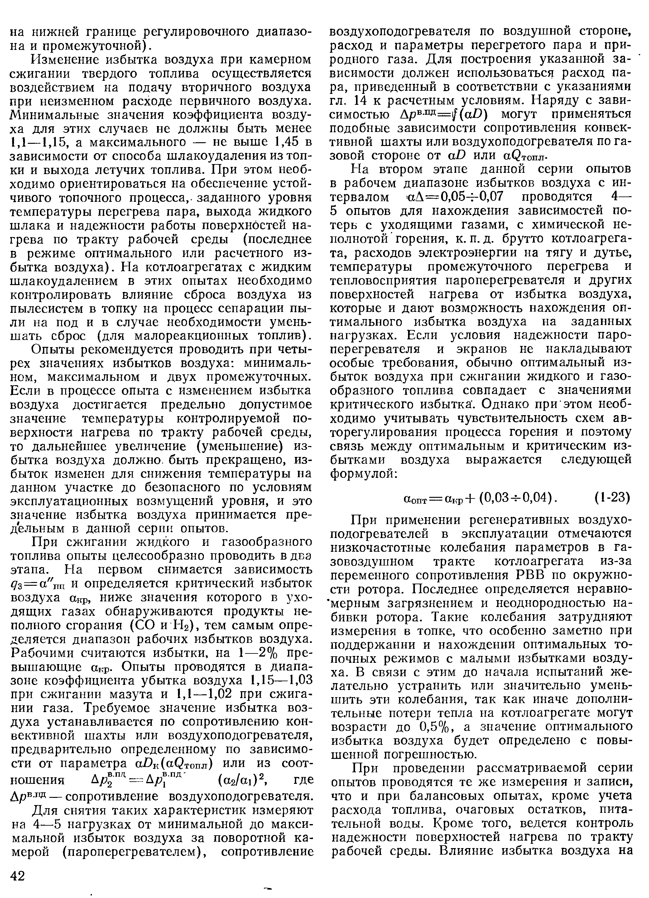 Изменение избытка воздуха ири камерном сжигании твердого топлива осуществляется воздействием на подачу вторичного воздуха при неизменном расходе первичного воздуха. Минимальные значения коэффициента воздуха для этих случаев не должны быть менее 1,1—1,15, а максимального — не выше 1,45 в зависимости от способа шлакоудаления из топки и выхода летучих топлива. При этом необходимо ориентироваться на обеспечение устойчивого топочного процесса,.заданного уровня температуры перегрева пара, выхода жидкого шлака и надежности работы поверхностей нагрева по тракту рабочей среды (последнее в режиме оптимального или расчетного избытка воздуха). На котлоагрегатах с жидким шлакоудалением в этих опытах необходимо контролировать влияние сброса воздуха из пылесистем в топку на процесс сепарации пыли на под и в случае необходимости уменьшать сброс (для малореакционных топлив).
