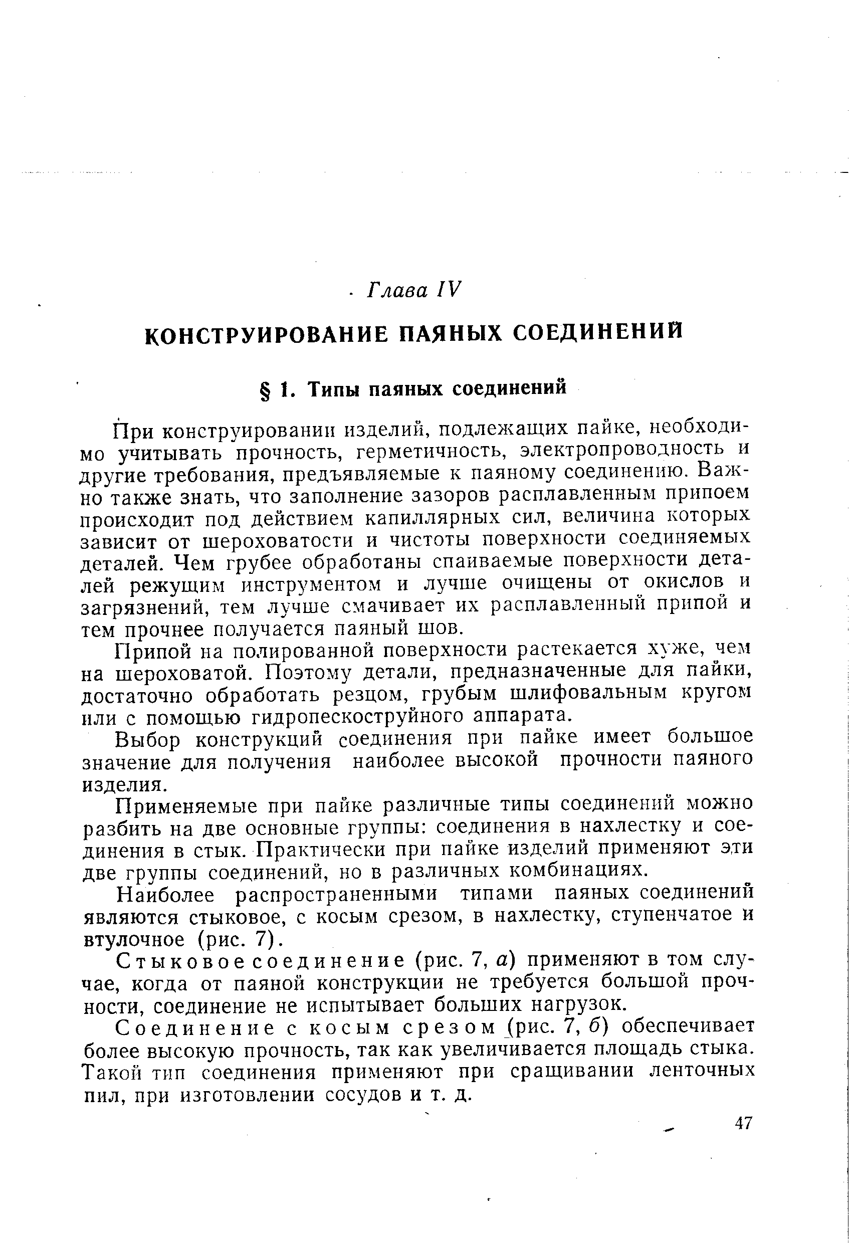 При конструированип изделий, подлежащих пайке, необходимо учитывать прочность, герметичность, электропроводность и другие требования, предъявляемые к паяному соединению. Валено также знать, что заполнение зазоров расплавленным припоем происходит под действием капиллярных сил, величина которых зависит от шероховатости и чистоты поверхности соединяемых деталей. Чем грубее обработаны спаиваемые поверхности деталей режущим инструментом и лучше очищены от окислов и загрязнений, тем лучше смачивает их расплавленный прнпой и тем прочнее получается паяный шов.
